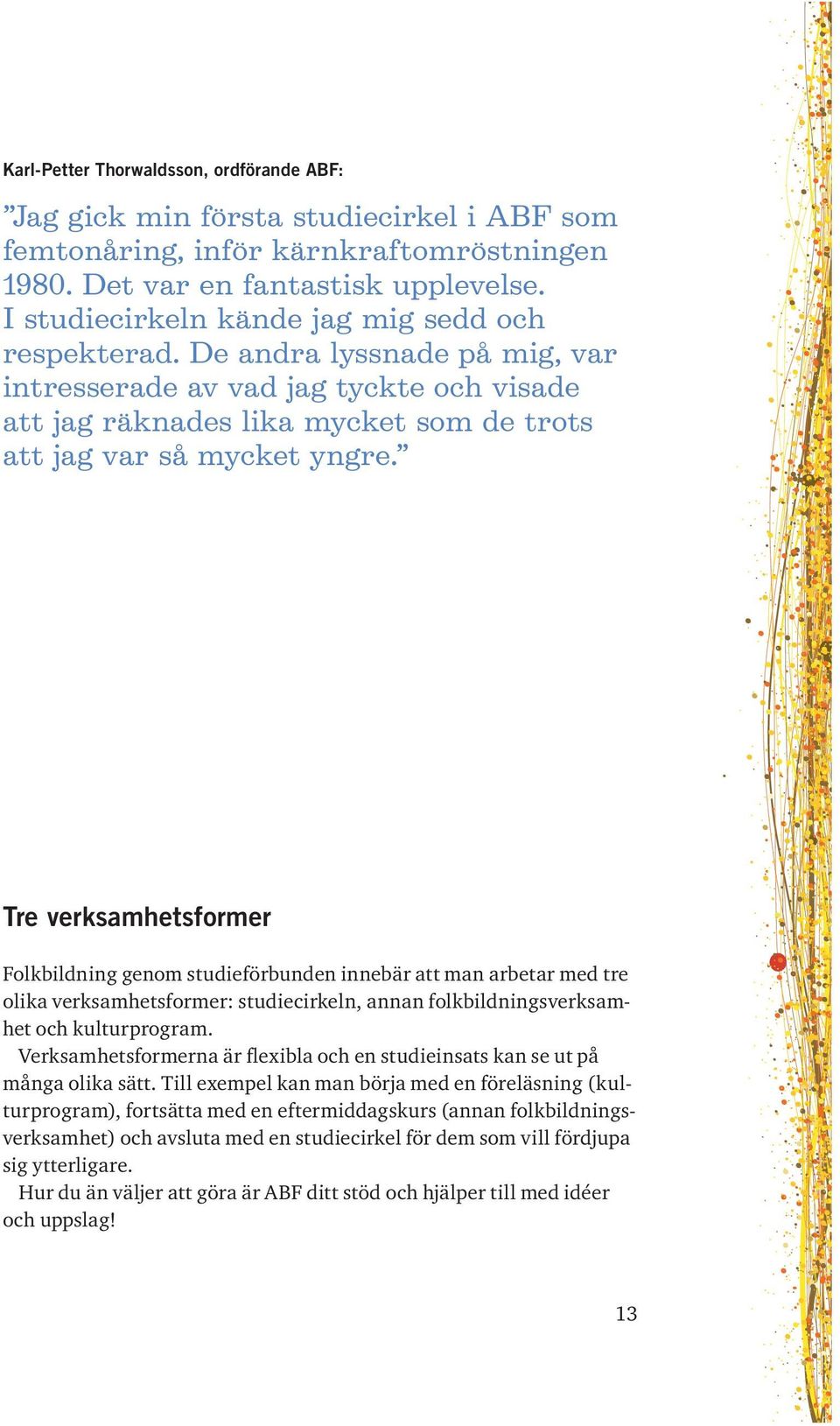 Tre verksamhetsformer Folkbildning genom studieförbunden innebär att man arbetar med tre olika verksamhetsformer: studiecirkeln, annan folkbildningsverksamhet och kulturprogram.