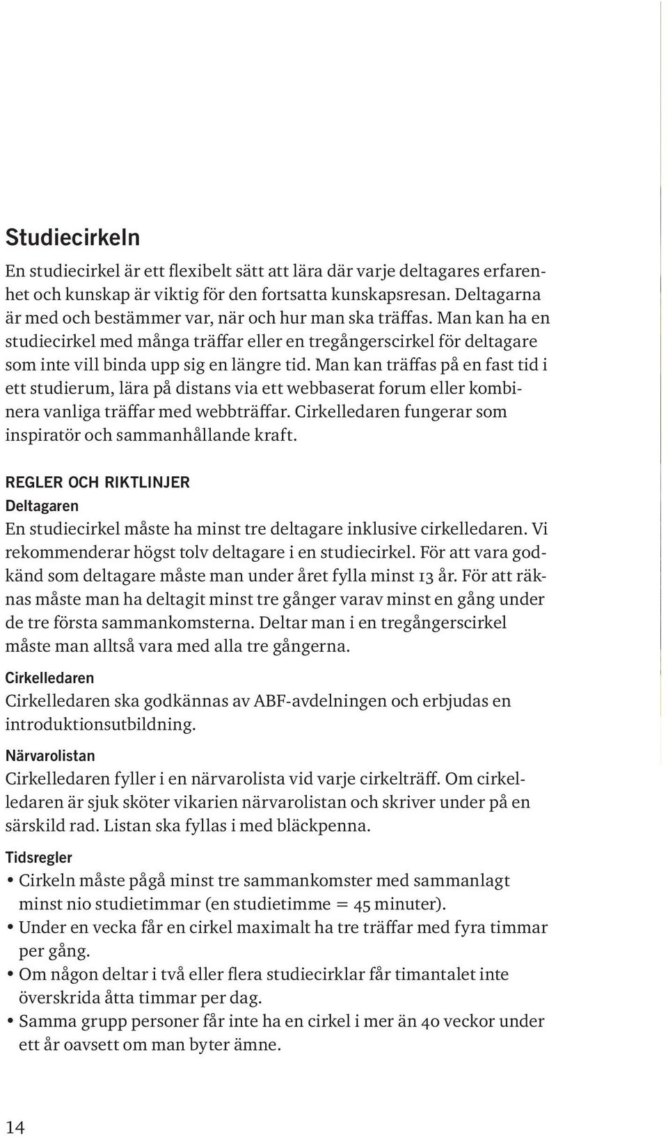 Man kan träffas på en fast tid i ett studierum, lära på distans via ett webbaserat forum eller kombinera vanliga träffar med webbträffar.