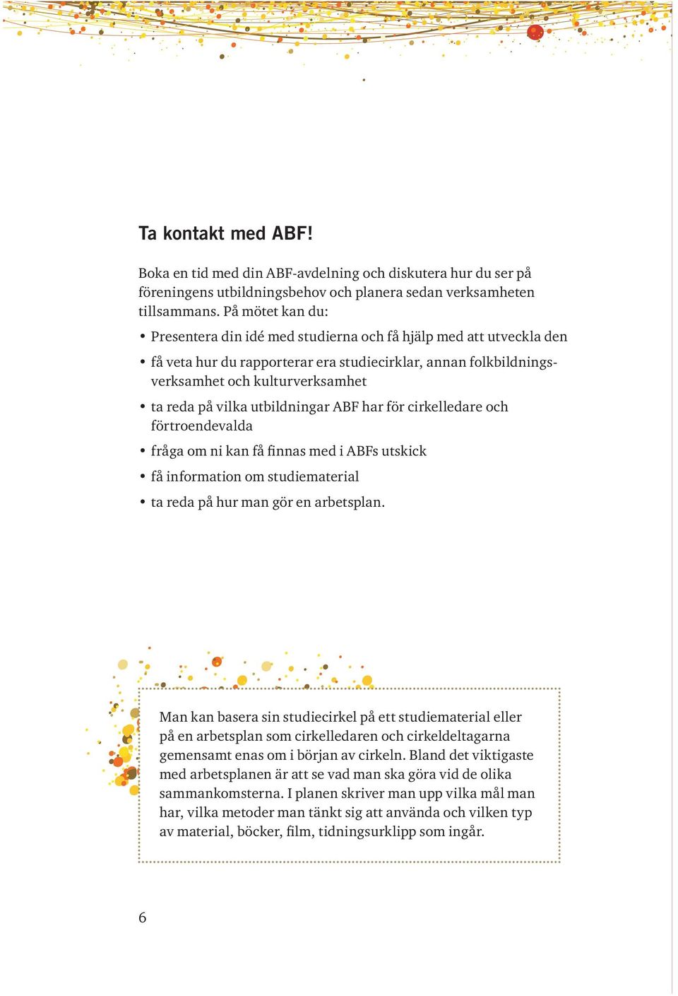 utbildningar ABF har för cirkelledare och förtroendevalda fråga om ni kan få finnas med i ABFs utskick få information om studiematerial ta reda på hur man gör en arbetsplan.