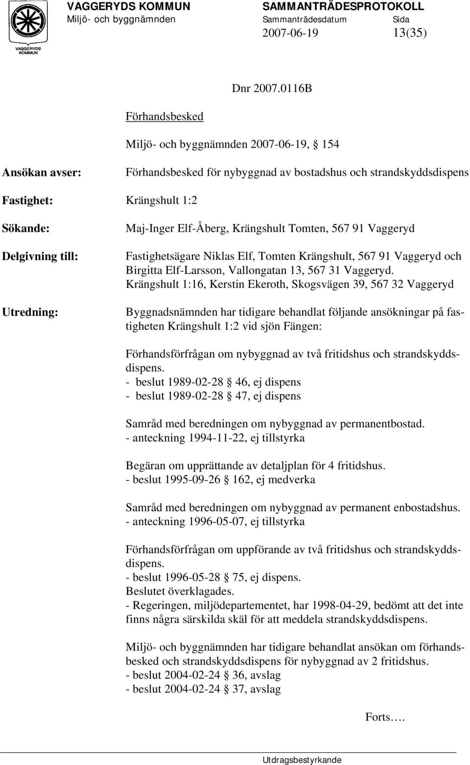 Elf-Åberg, Krängshult Tomten, 567 91 Vaggeryd Fastighetsägare Niklas Elf, Tomten Krängshult, 567 91 Vaggeryd och Birgitta Elf-Larsson, Vallongatan 13, 567 31 Vaggeryd.