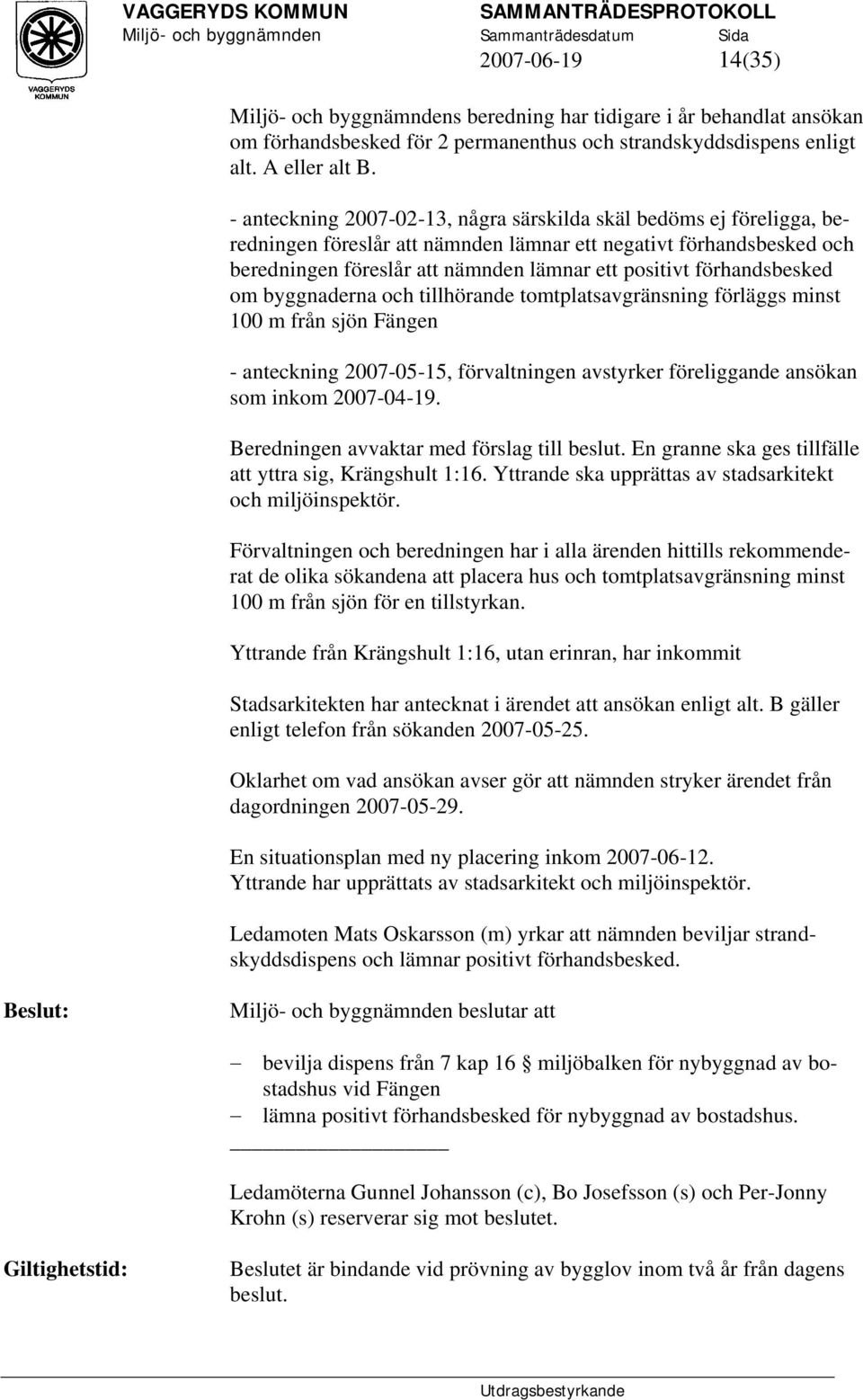 förhandsbesked om byggnaderna och tillhörande tomtplatsavgränsning förläggs minst 100 m från sjön Fängen - anteckning 2007-05-15, förvaltningen avstyrker föreliggande ansökan som inkom 2007-04-19.