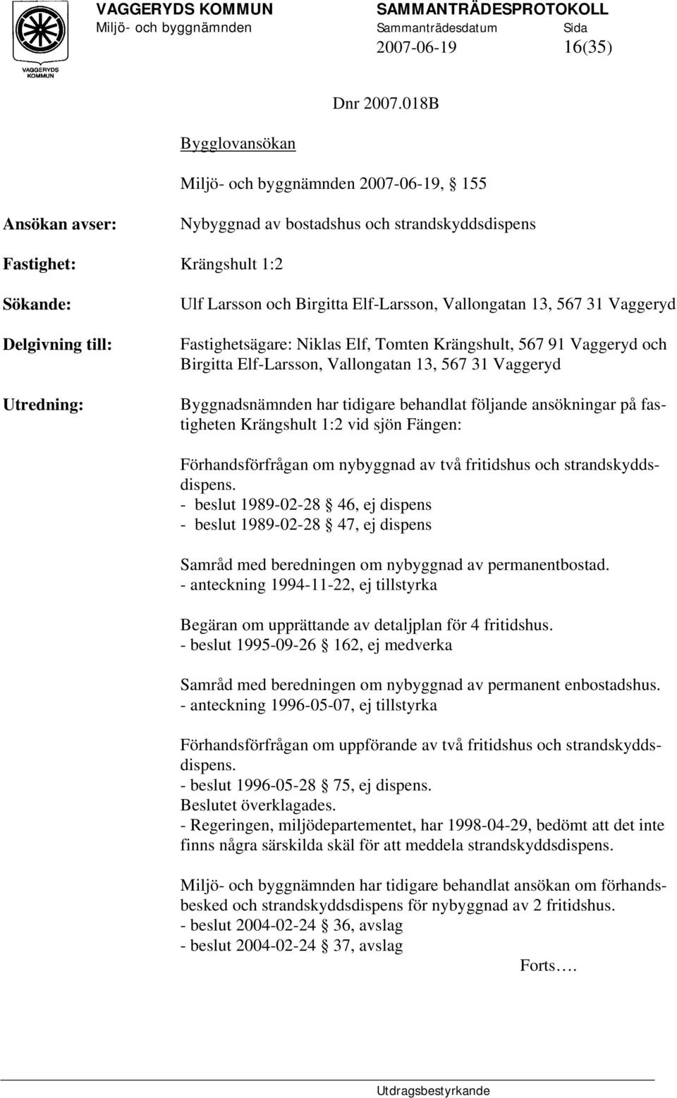 Elf-Larsson, Vallongatan 13, 567 31 Vaggeryd Fastighetsägare: Niklas Elf, Tomten Krängshult, 567 91 Vaggeryd och Birgitta Elf-Larsson, Vallongatan 13, 567 31 Vaggeryd Byggnadsnämnden har tidigare