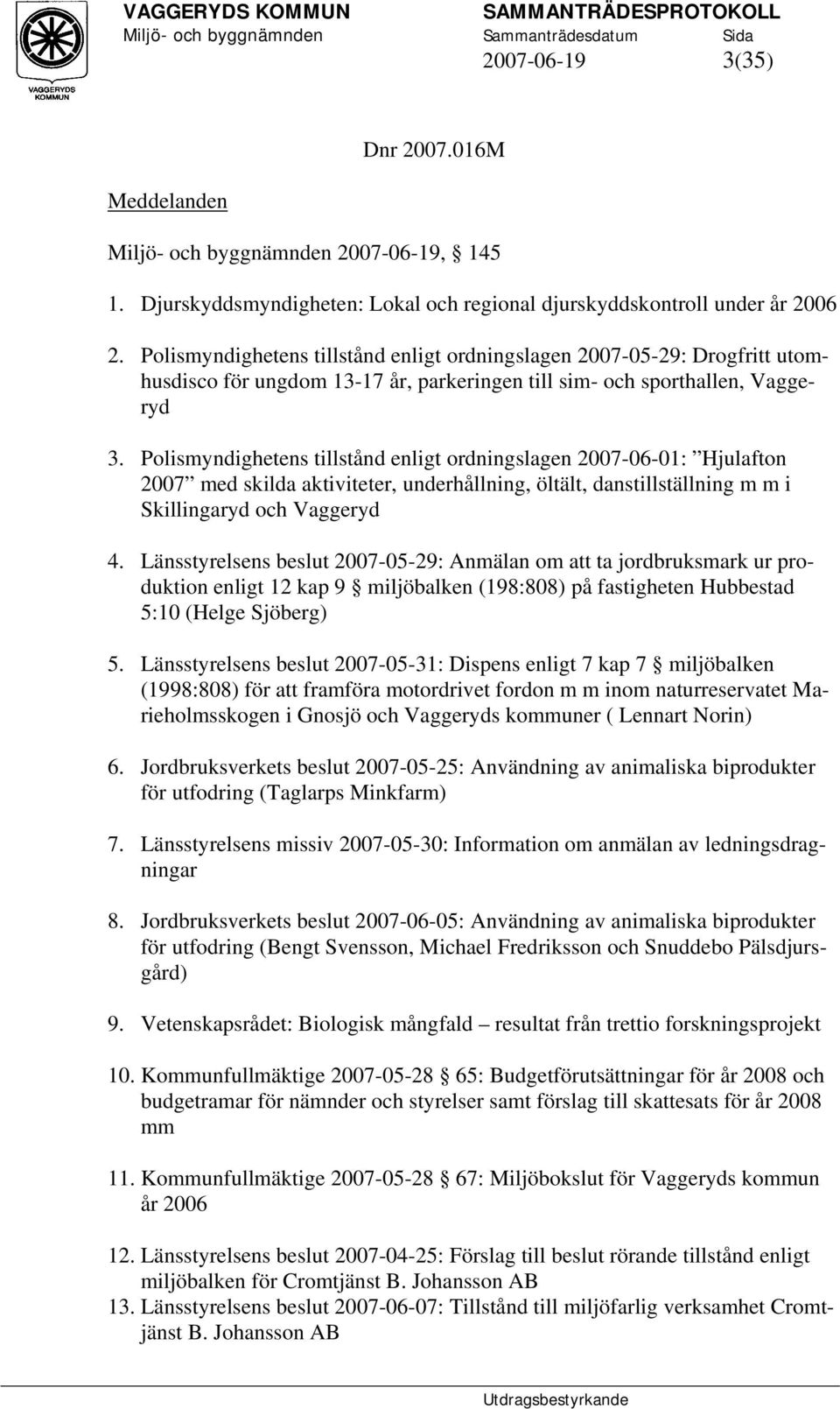 Polismyndighetens tillstånd enligt ordningslagen 2007-06-01: Hjulafton 2007 med skilda aktiviteter, underhållning, öltält, danstillställning m m i Skillingaryd och Vaggeryd 4.