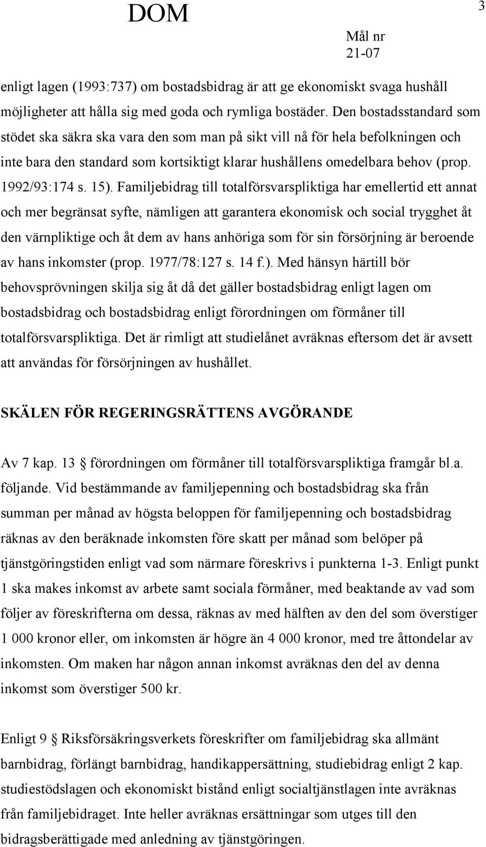 15). Familjebidrag till totalförsvarspliktiga har emellertid ett annat och mer begränsat syfte, nämligen att garantera ekonomisk och social trygghet åt den värnpliktige och åt dem av hans anhöriga