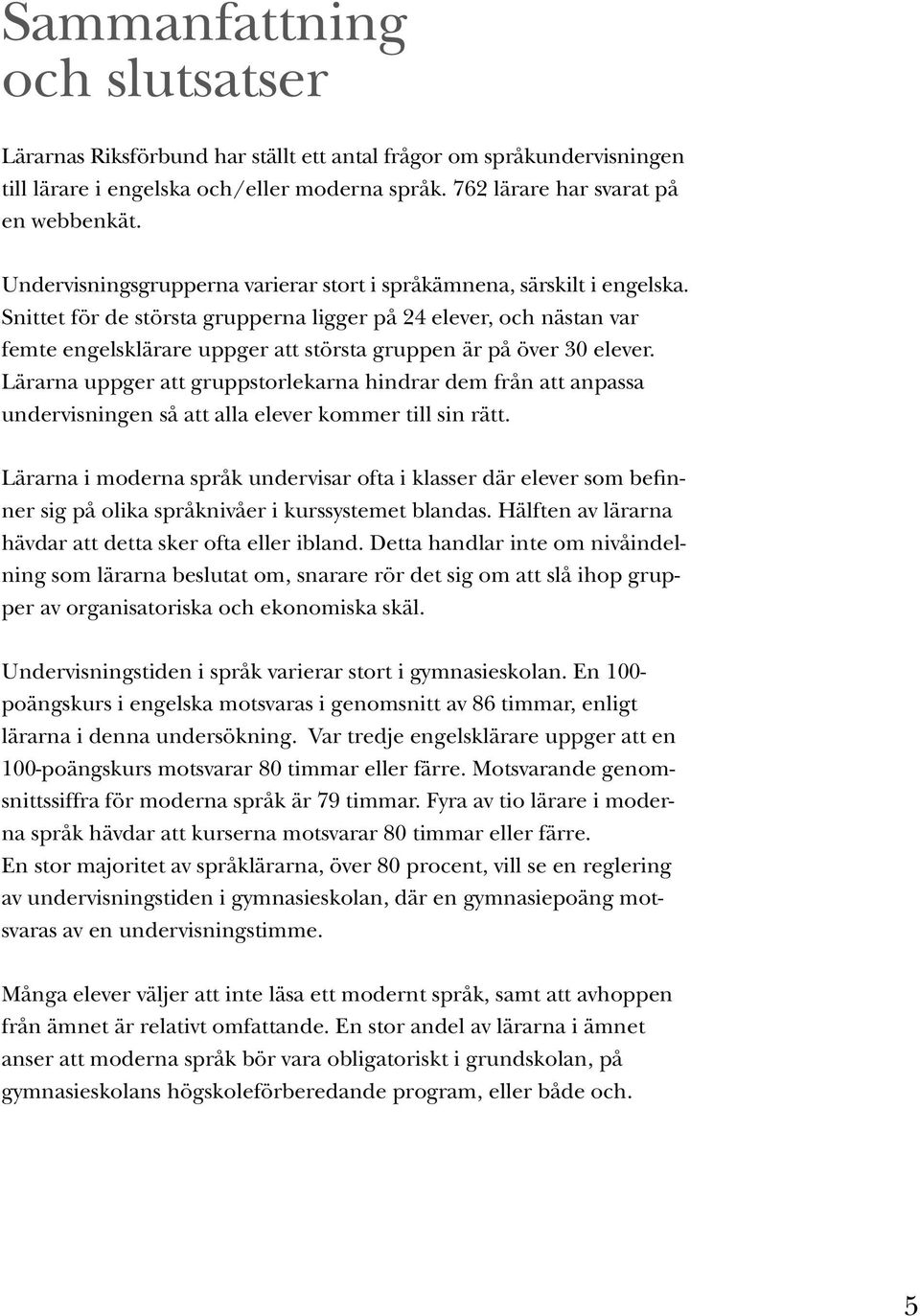 Snittet för de största grupperna ligger på 24 elever, och nästan var femte engelsklärare uppger att största gruppen är på över 30 elever.