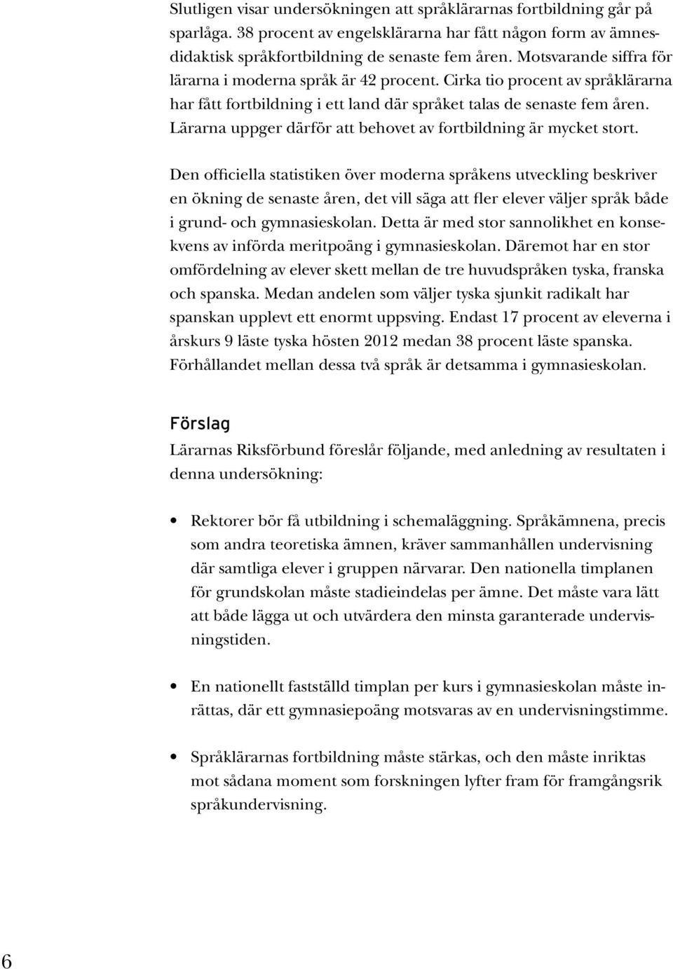 Lärarna uppger därför att behovet av fortbildning är mycket stort.