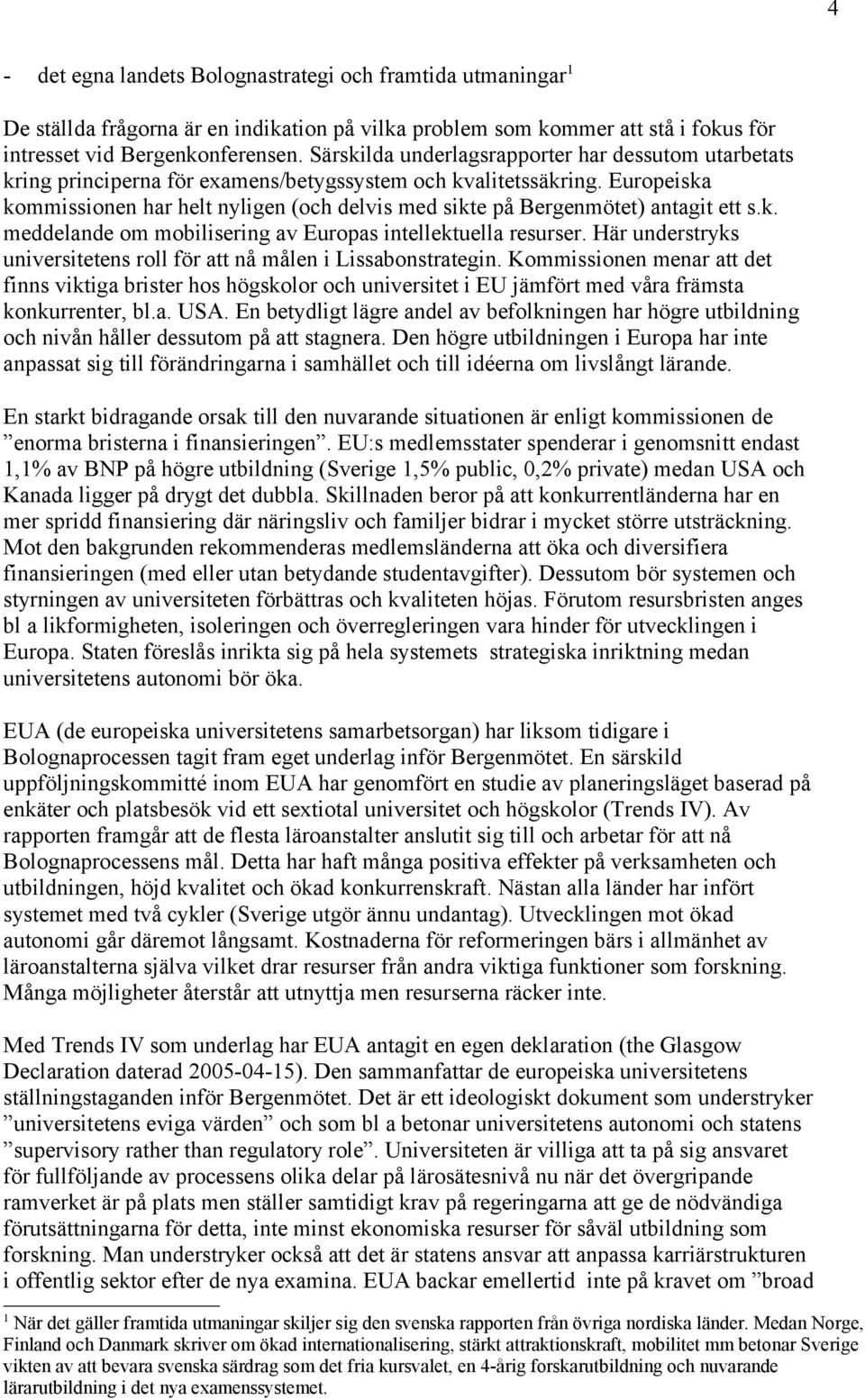 Europeiska kommissionen har helt nyligen (och delvis med sikte på Bergenmötet) antagit ett s.k. meddelande om mobilisering av Europas intellektuella resurser.