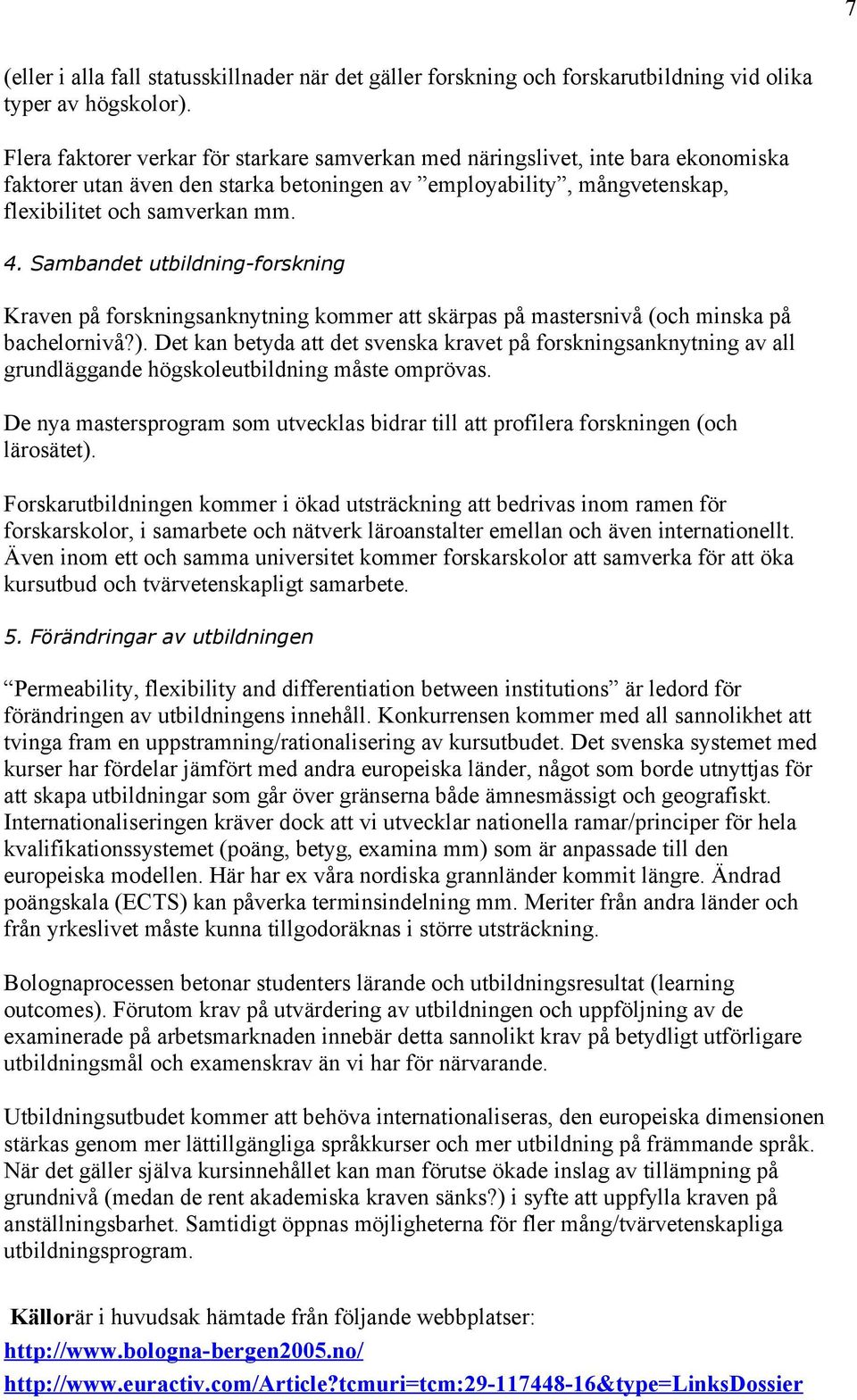Sambandet utbildning-forskning Kraven på forskningsanknytning kommer att skärpas på mastersnivå (och minska på bachelornivå?).