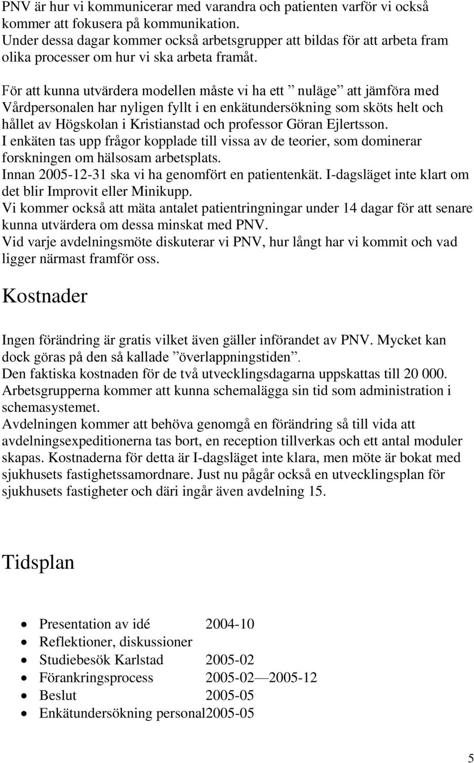 För att kunna utvärdera modellen måste vi ha ett nuläge att jämföra med Vårdpersonalen har nyligen fyllt i en enkätundersökning som sköts helt och hållet av Högskolan i Kristianstad och professor