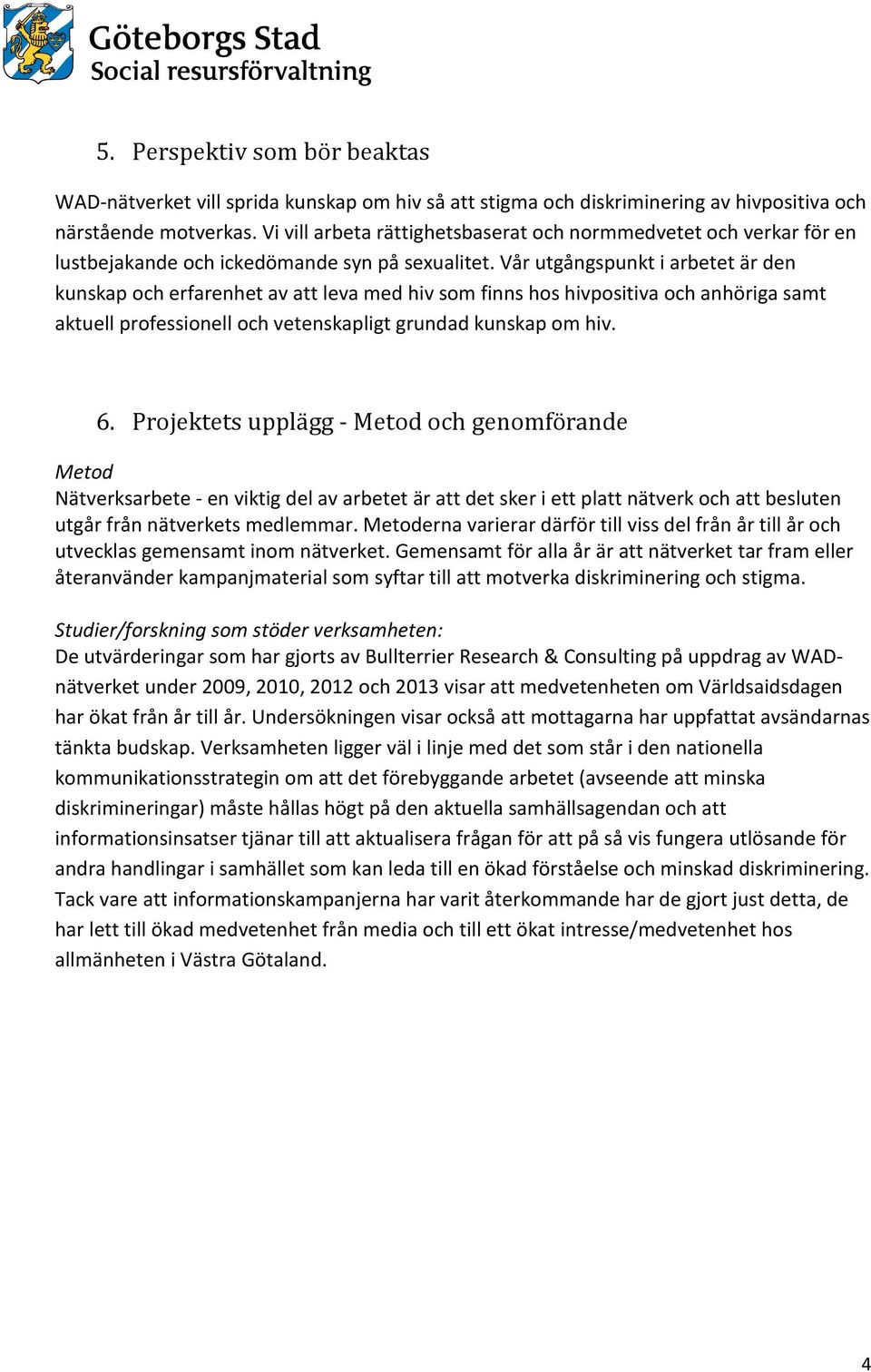 Vår utgångspunkt i arbetet är den kunskap och erfarenhet av att leva med hiv som finns hos hivpositiva och anhöriga samt aktuell professionell och vetenskapligt grundad kunskap om hiv. 6.