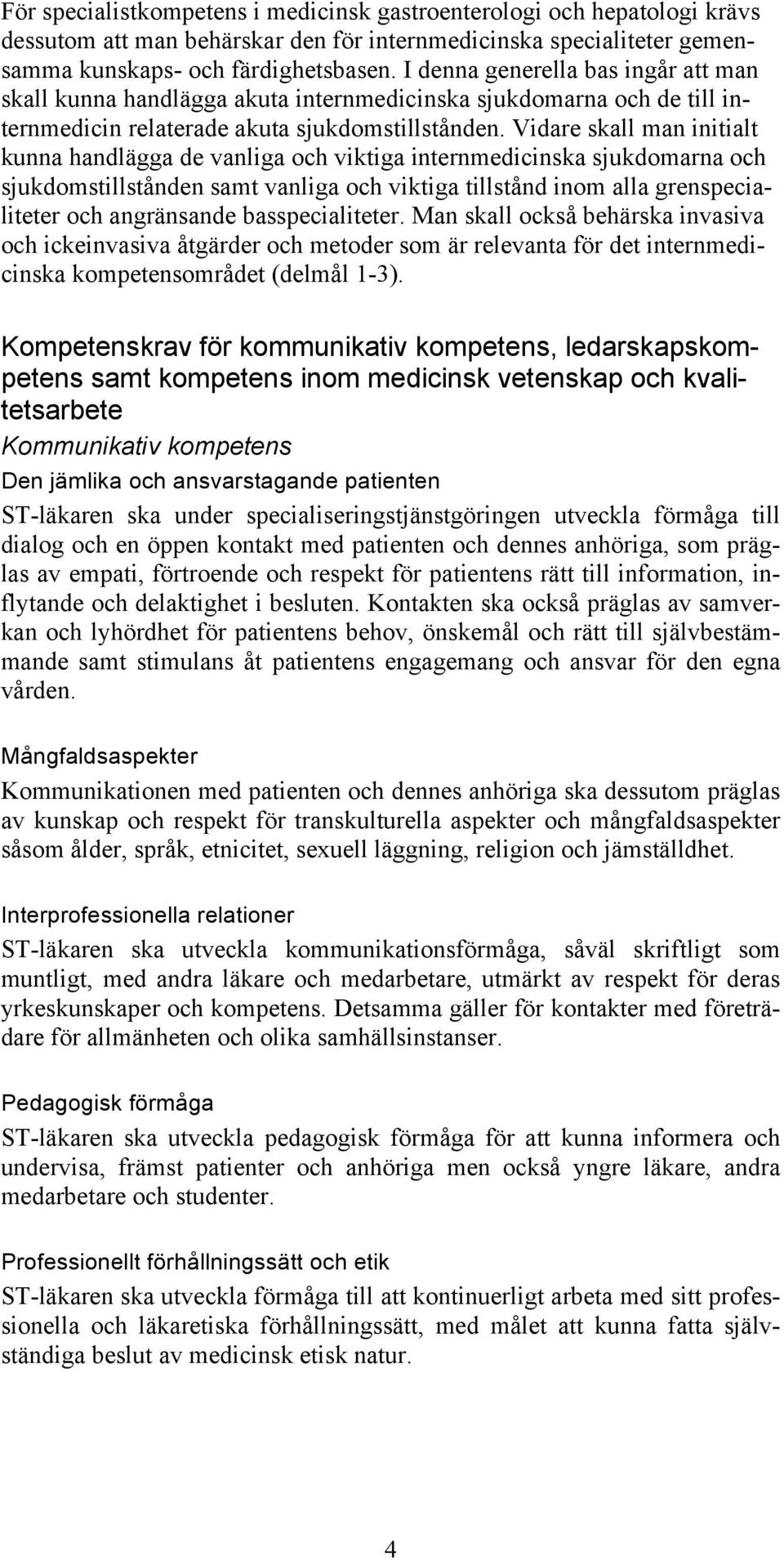 Vidare skall man initialt kunna handlägga de vanliga och viktiga internmedicinska sjukdomarna och sjukdomstillstånden samt vanliga och viktiga tillstånd inom alla grenspecialiteter och angränsande