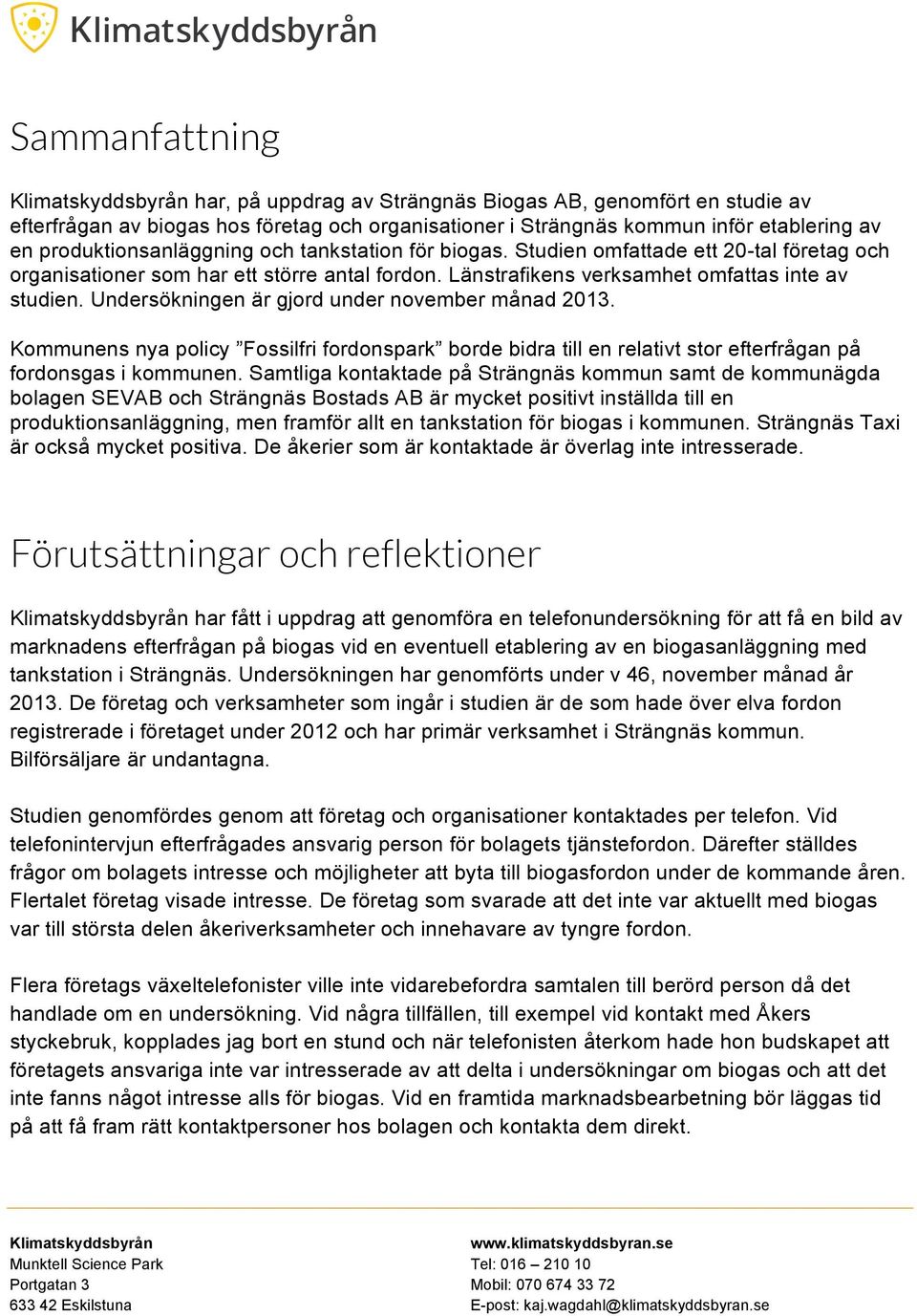 Undersökningen är gjord under november månad 2013. Kommunens nya policy Fossilfri fordonspark borde bidra till en relativt stor efterfrågan på fordonsgas i kommunen.