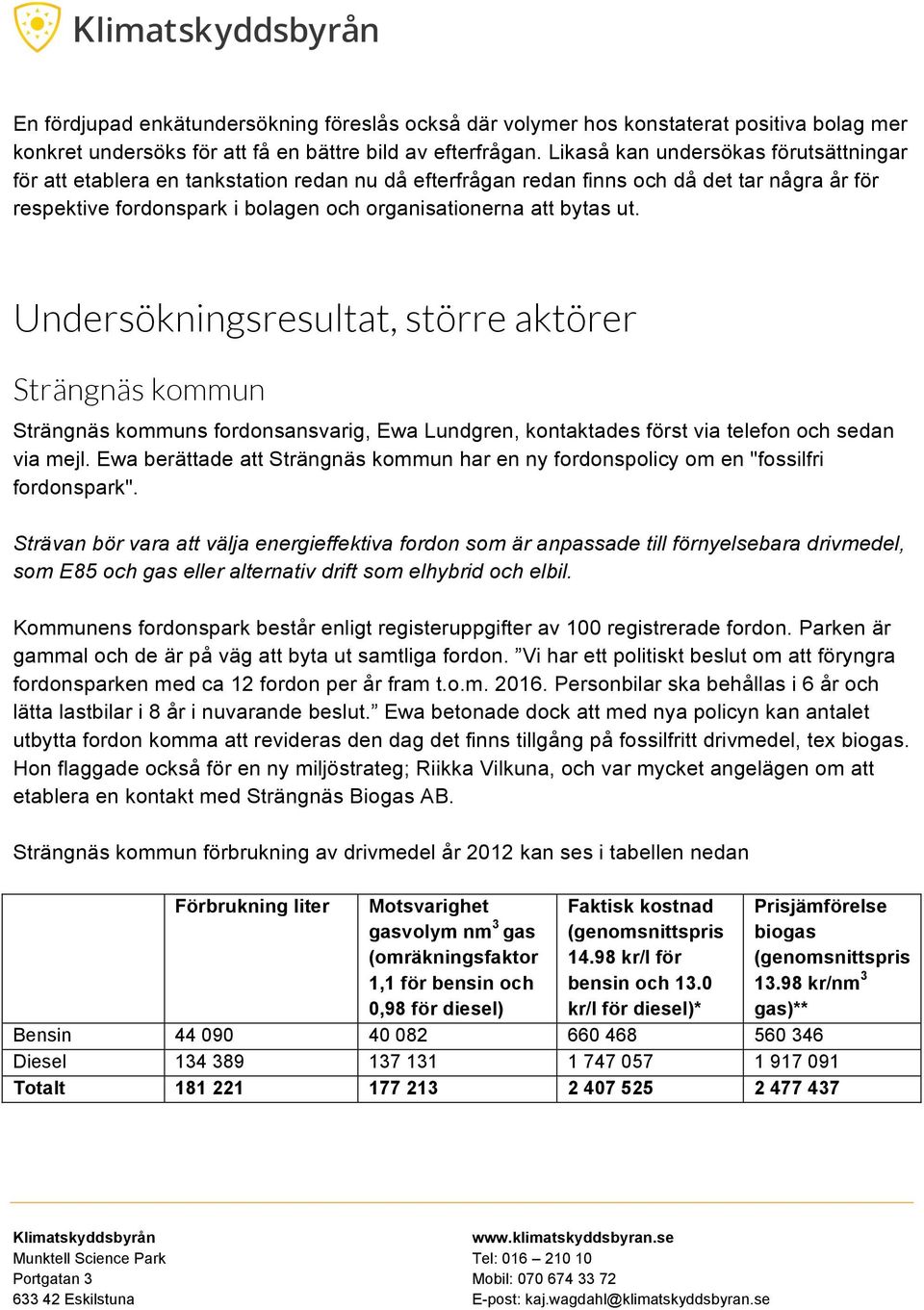 ut. Undersökningsresultat, större aktörer Strängnäs kommun Strängnäs kommuns fordonsansvarig, Ewa Lundgren, kontaktades först via telefon och sedan via mejl.