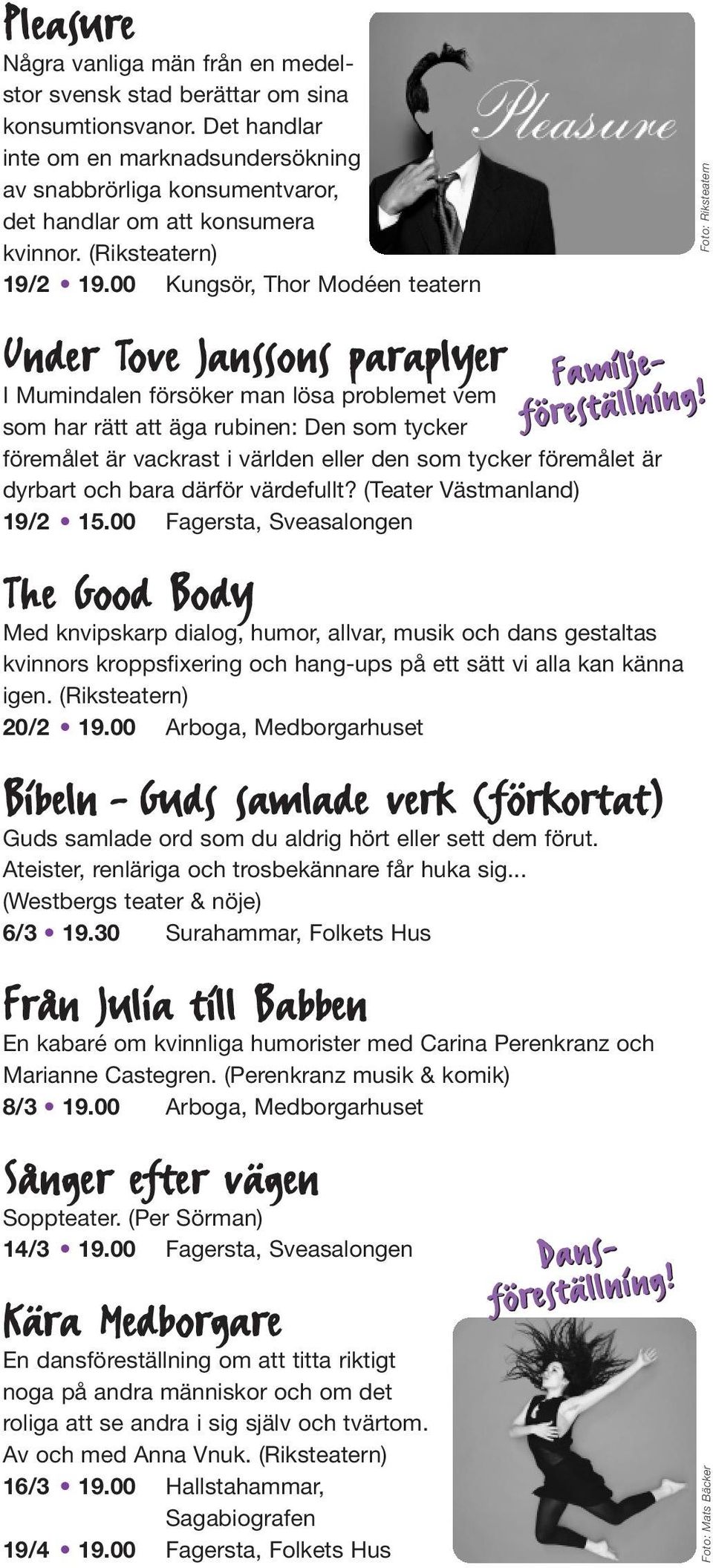 00 Kungsör, Thor Modéen teatern Under Tove Janssons paraplyer I Mumindalen försöker man lösa problemet vem som har rätt att äga rubinen: Den som tycker föremålet är vackrast i världen eller den som
