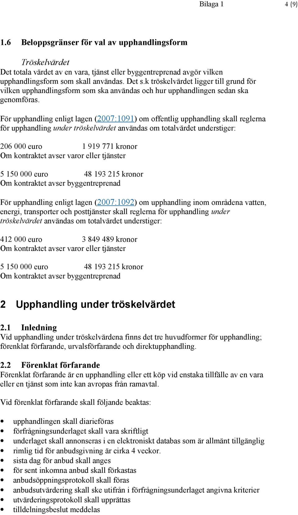 För upphandling enligt lagen (2007:1091) om offentlig upphandling skall reglerna för upphandling under tröskelvärdet användas om totalvärdet understiger: 206 000 euro 1 919 771 kronor Om kontraktet