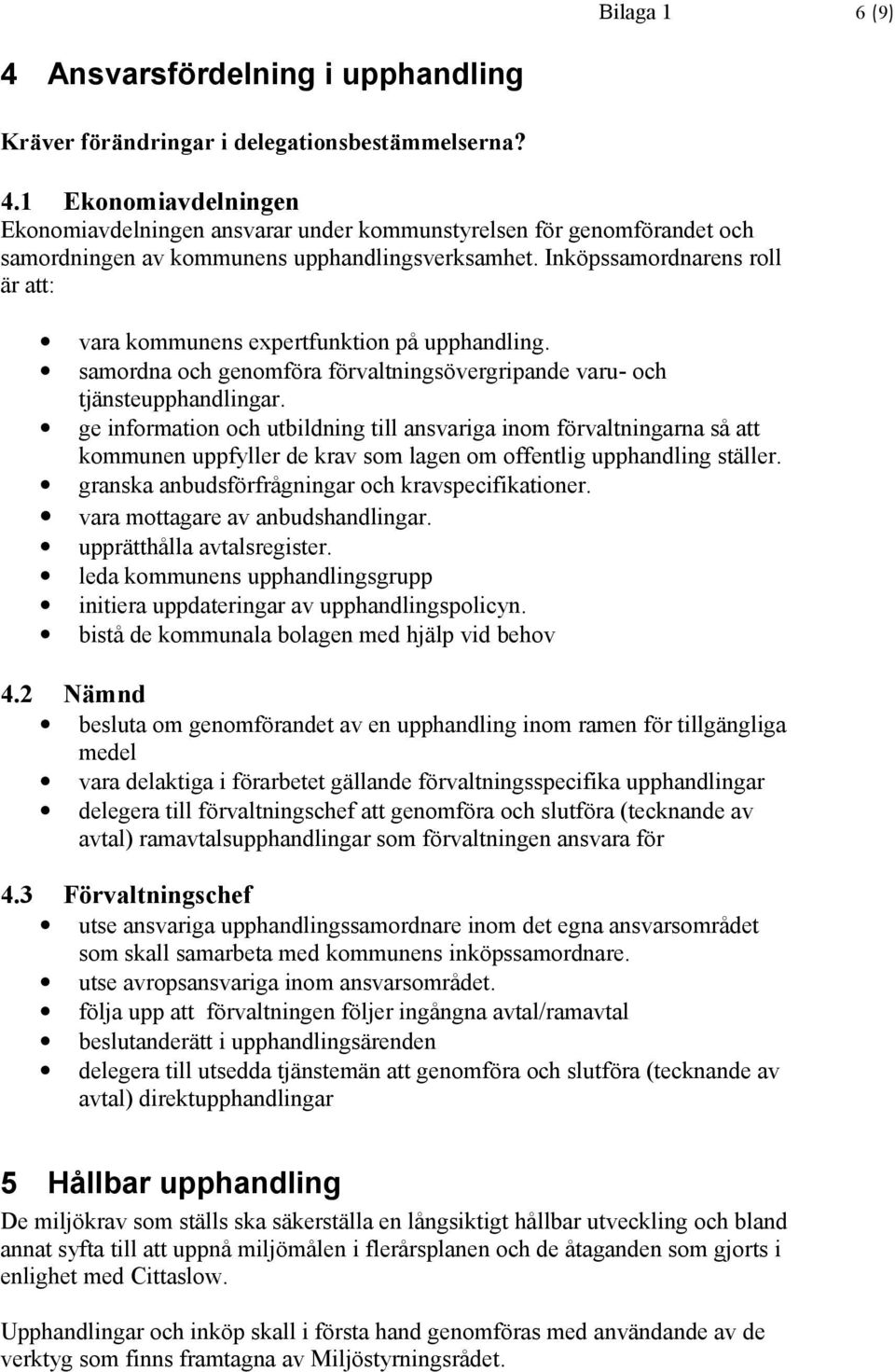 ge information och utbildning till ansvariga inom förvaltningarna så att kommunen uppfyller de krav som lagen om offentlig upphandling ställer. granska anbudsförfrågningar och kravspecifikationer.