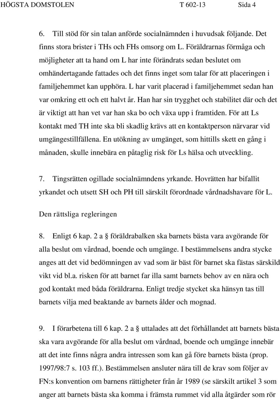 L har varit placerad i familjehemmet sedan han var omkring ett och ett halvt år. Han har sin trygghet och stabilitet där och det är viktigt att han vet var han ska bo och växa upp i framtiden.