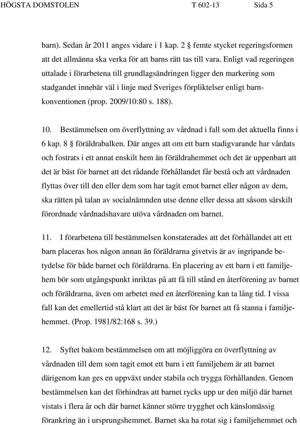 188). 10. Bestämmelsen om överflyttning av vårdnad i fall som det aktuella finns i 6 kap. 8 föräldrabalken.