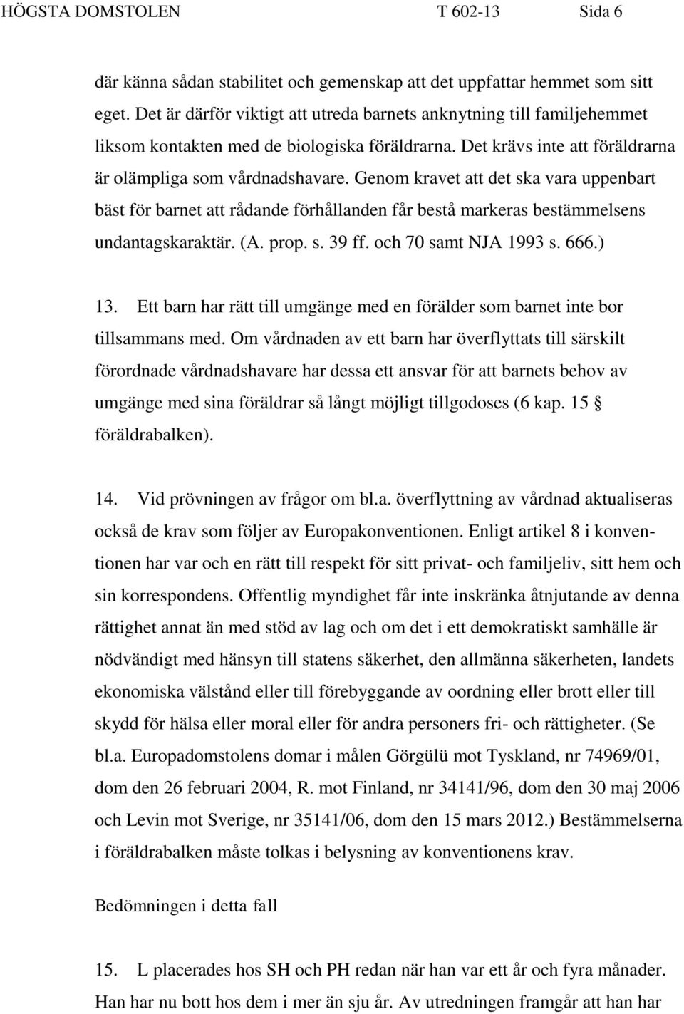 Genom kravet att det ska vara uppenbart bäst för barnet att rådande förhållanden får bestå markeras bestämmelsens undantagskaraktär. (A. prop. s. 39 ff. och 70 samt NJA 1993 s. 666.) 13.