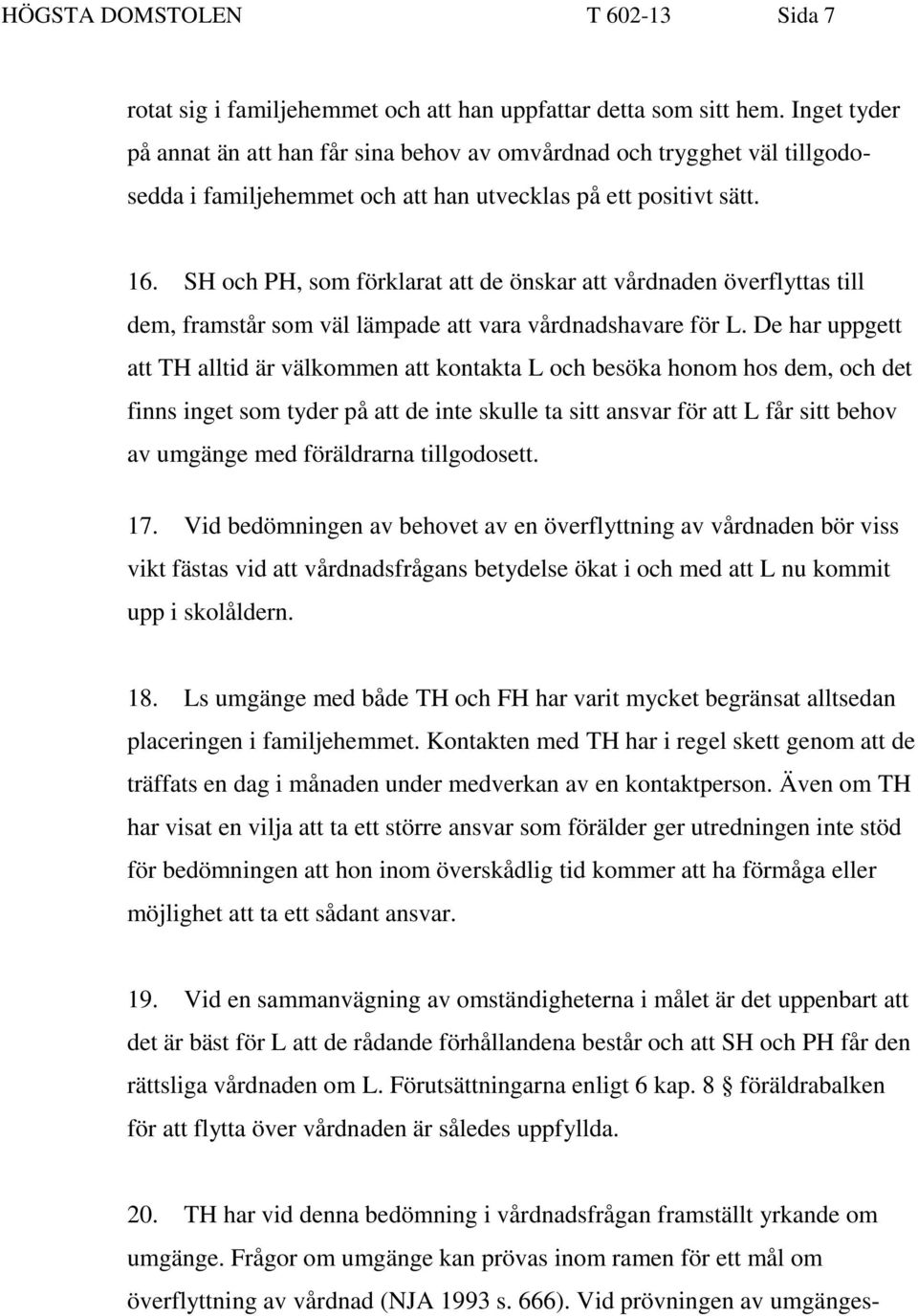 SH och PH, som förklarat att de önskar att vårdnaden överflyttas till dem, framstår som väl lämpade att vara vårdnadshavare för L.