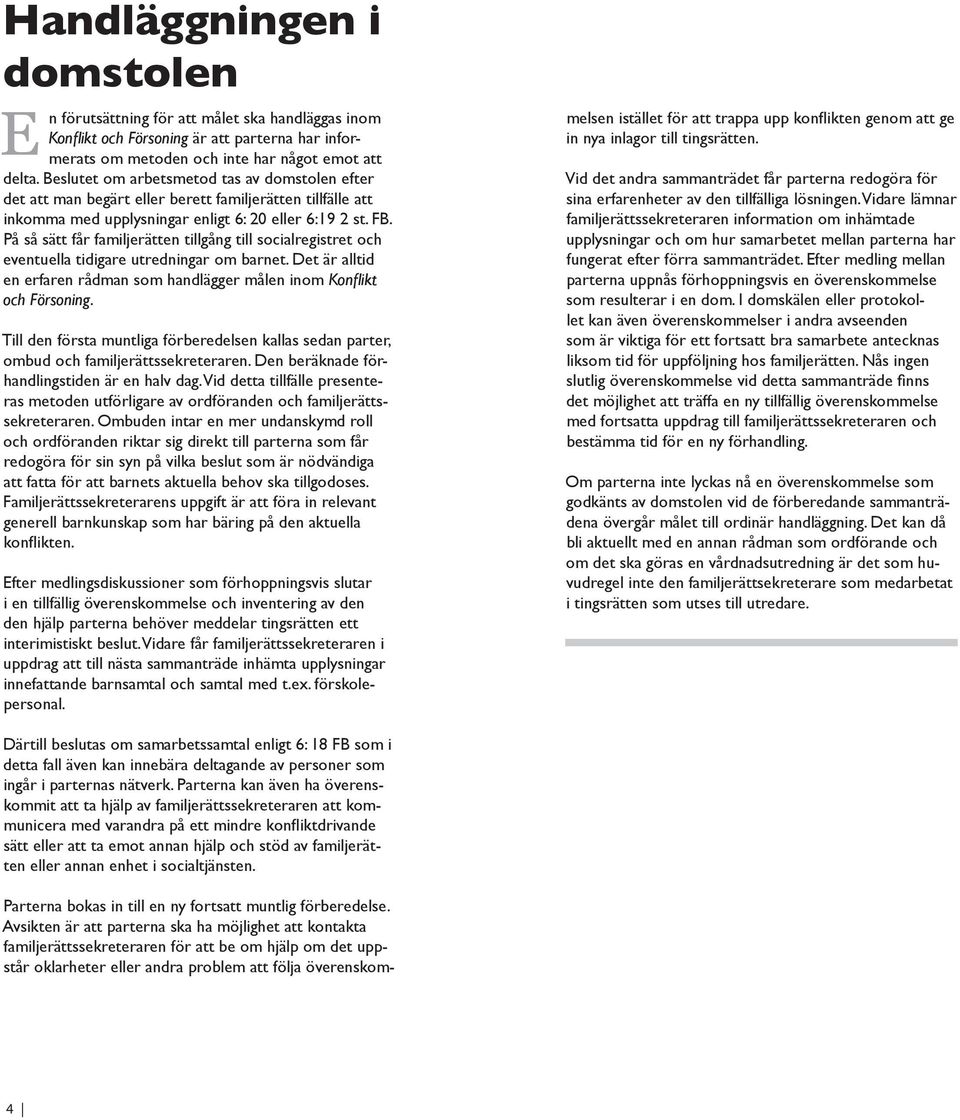 På så sätt får familjerätten tillgång till socialregistret och eventuella tidigare utredningar om barnet. Det är alltid en erfaren rådman som handlägger målen inom Konflikt och Försoning.