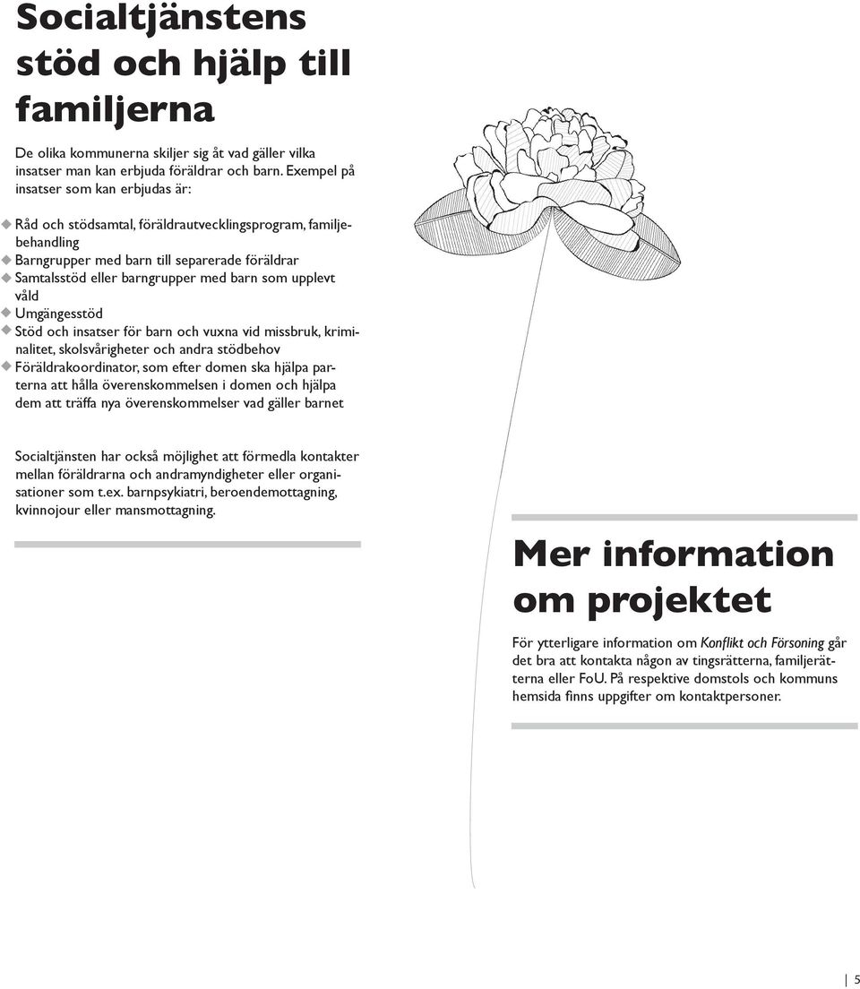 upplevt våld Umgängesstöd Stöd och insatser för barn och vuxna vid missbruk, kriminalitet, skolsvårigheter och andra stödbehov Föräldrakoordinator, som efter domen ska hjälpa parterna att hålla