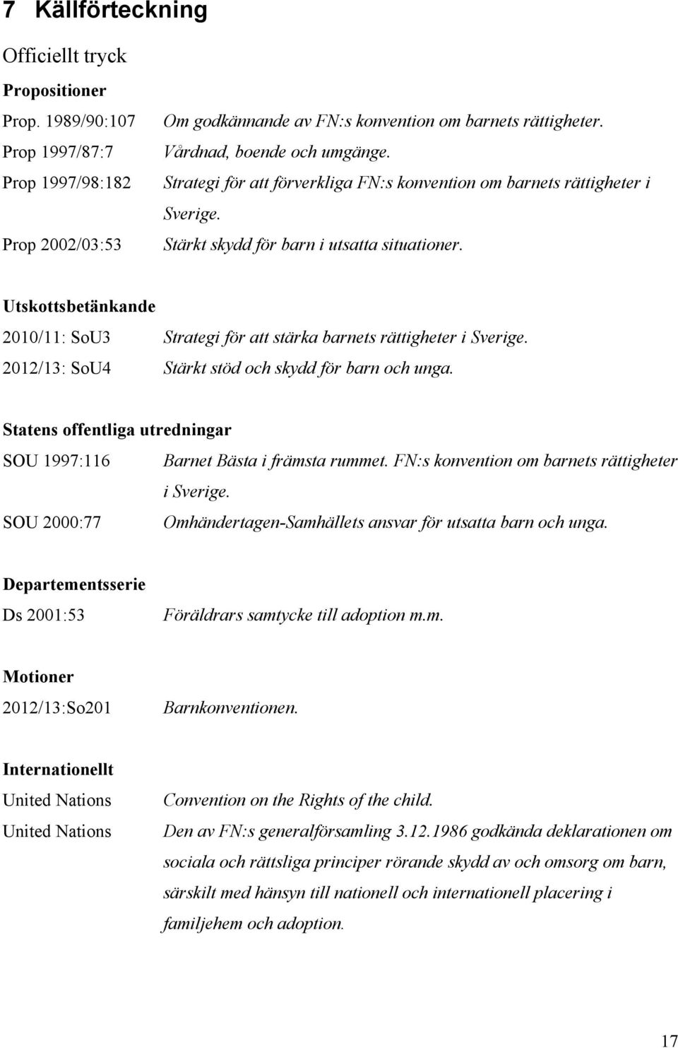 Utskottsbetänkande 2010/11: SoU3 Strategi för att stärka barnets rättigheter i Sverige. 2012/13: SoU4 Stärkt stöd och skydd för barn och unga.