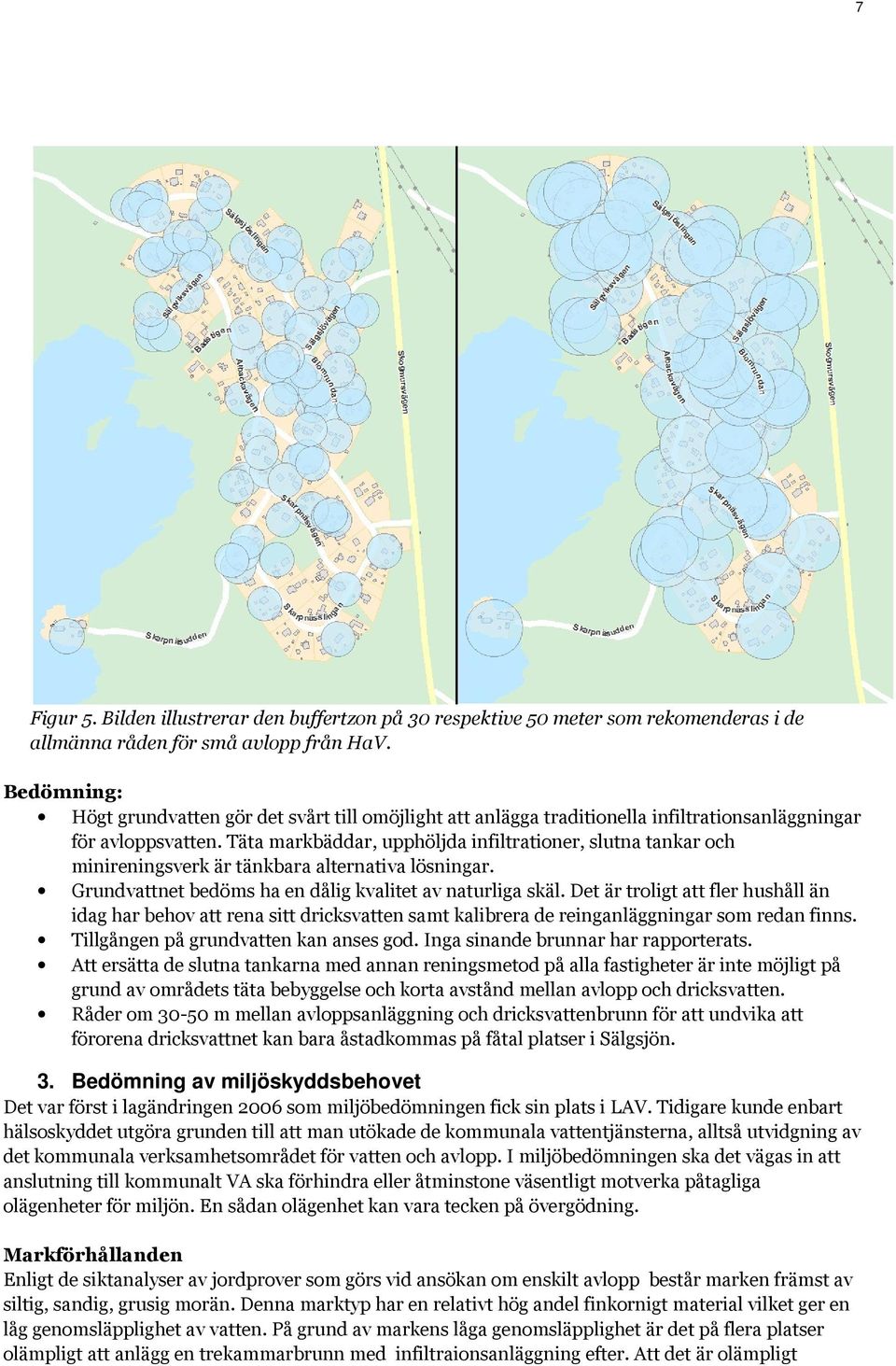 Täta markbäddar, upphöljda infiltrationer, slutna tankar och minireningsverk är tänkbara alternativa lösningar. Grundvattnet bedöms ha en dålig kvalitet av naturliga skäl.