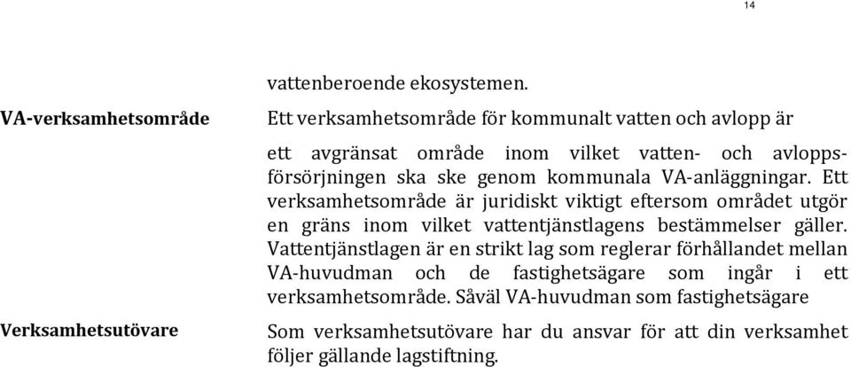 VA-anläggningar. Ett verksamhetsområde är juridiskt viktigt eftersom området utgör en gräns inom vilket vattentjänstlagens bestämmelser gäller.