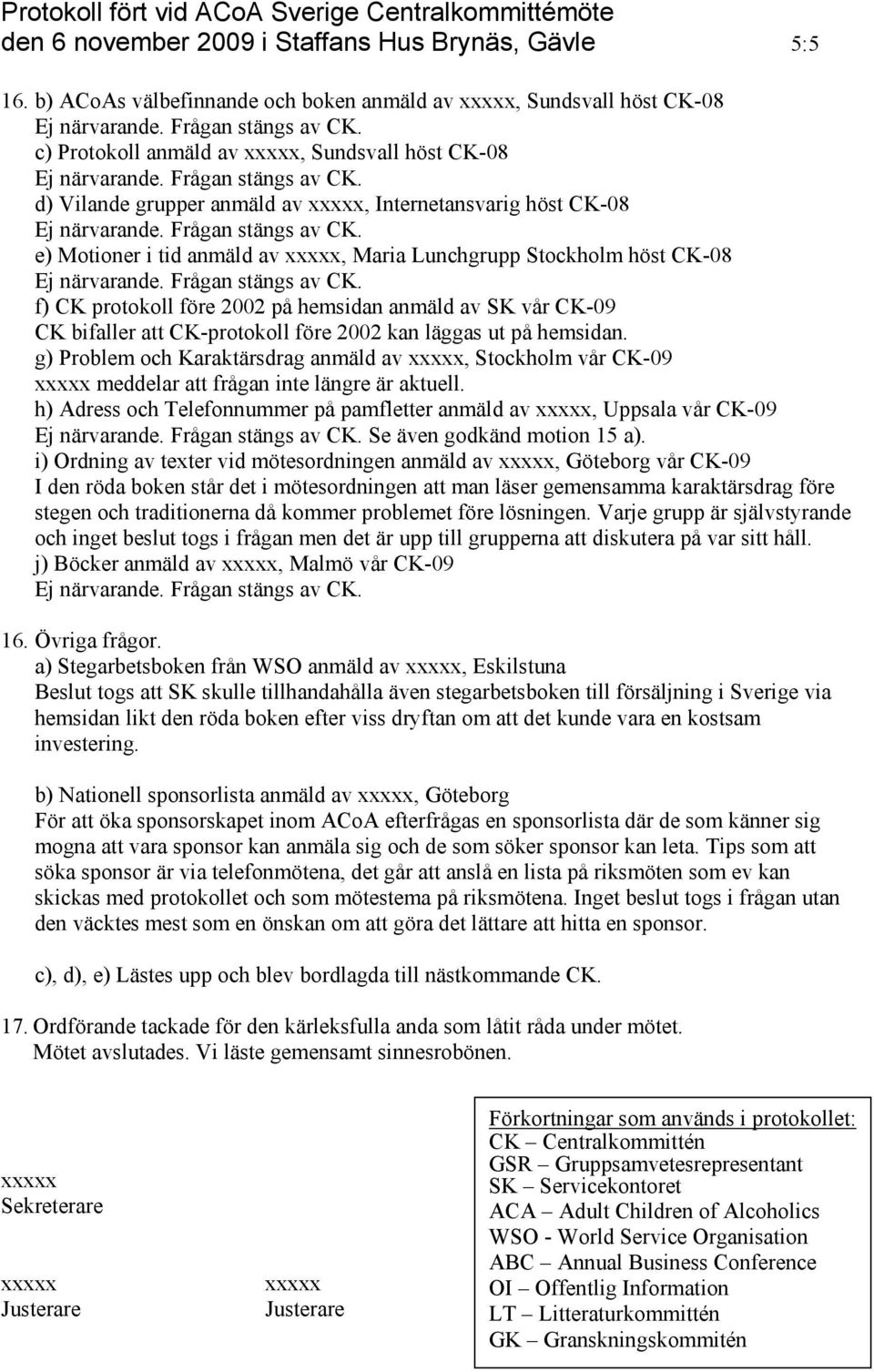 Maria Lunchgrupp Stockholm höst CK-08 f) CK protokoll före 2002 på hemsidan anmäld av SK vår CK-09 CK bifaller att CK-protokoll före 2002 kan läggas ut på hemsidan.