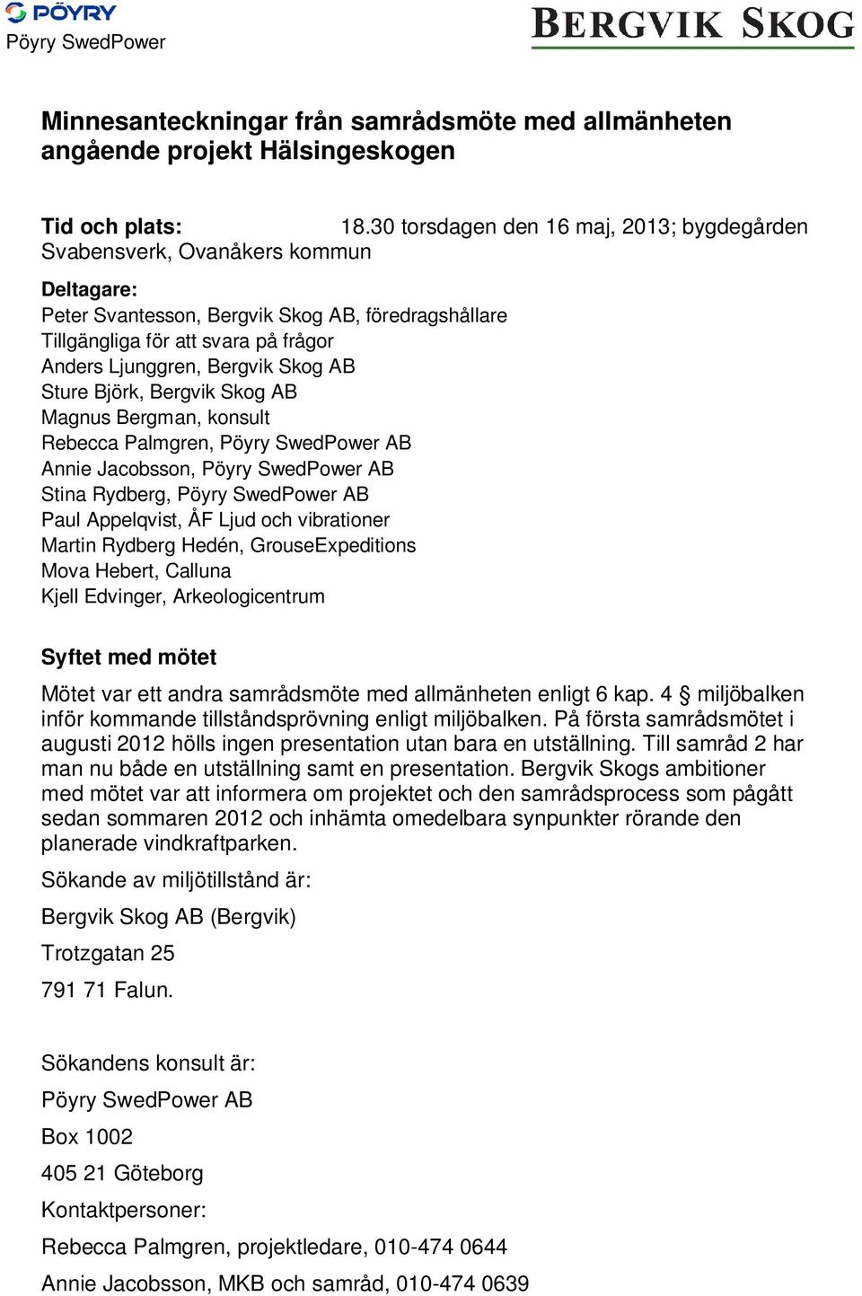 Skog AB Sture Björk, Bergvik Skog AB Magnus Bergman, konsult Rebecca Palmgren, Pöyry SwedPower AB Annie Jacobsson, Pöyry SwedPower AB Stina Rydberg, Pöyry SwedPower AB Paul Appelqvist, ÅF Ljud och