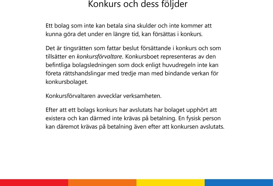 Konkursboet representeras av den befintliga bolagsledningen som dock enligt huvudregeln inte kan företa rättshandslingar med tredje man med bindande verkan för