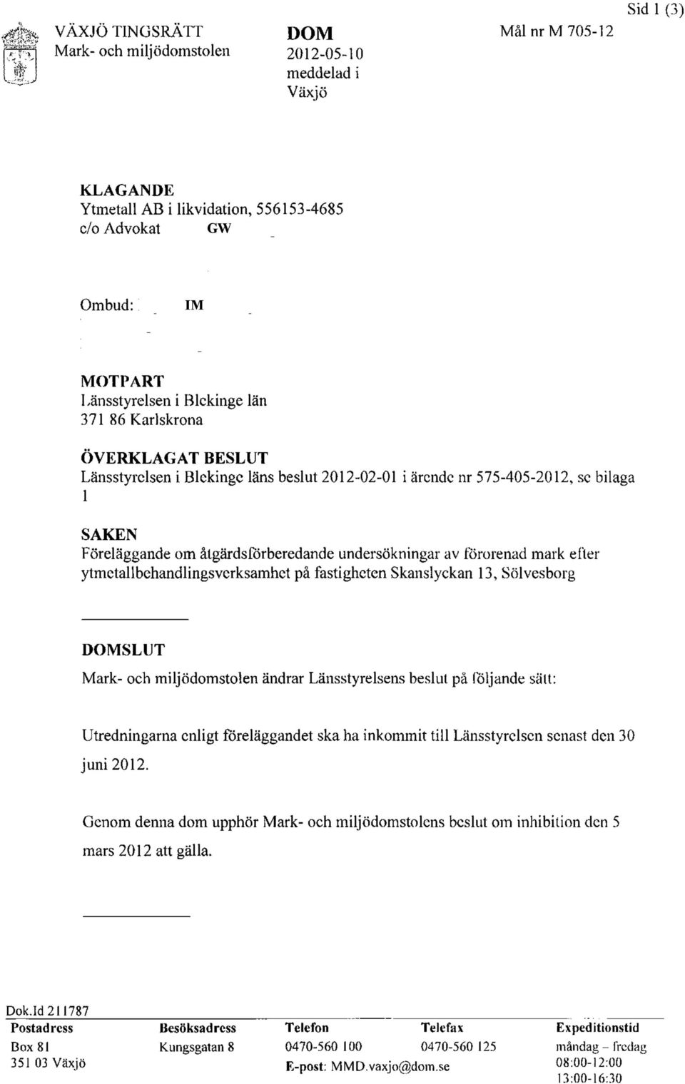 fastigheten Skanslyckan 13, Sölvesborg DOMSLUT Mark- och miljödomstolen ändrar Länsstyrelsens beslut på följande sätt: Utredningarna enligt föreläggandet ska ha inkommit till Länsstyrelsen senast den