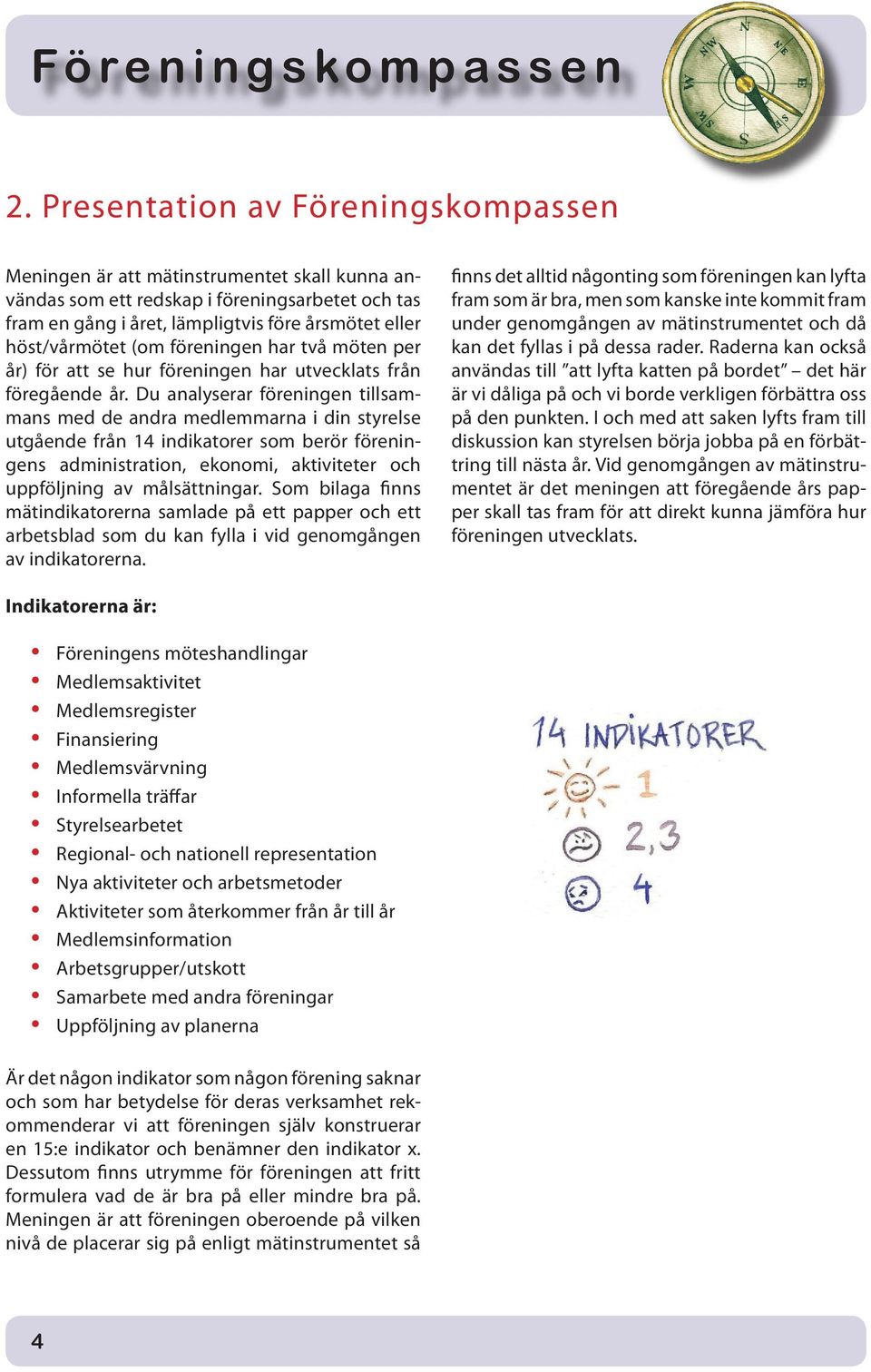 Du analyserar föreningen tillsammans med de andra medlemmarna i din styrelse utgående från 14 indikatorer som berör föreningens administration, ekonomi, aktiviteter och uppföljning av målsättningar.