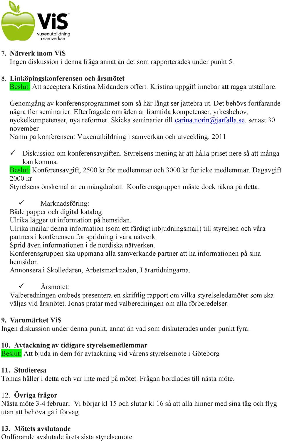 Efterfrågade områden är framtida kompetenser, yrkesbehov, nyckelkompetenser, nya reformer. Skicka seminarier till carina.norin@jarfalla.se. senast 30 november Namn på konferensen: Vuxenutbildning i samverkan och utveckling, 2011 Diskussion om konferensavgiften.