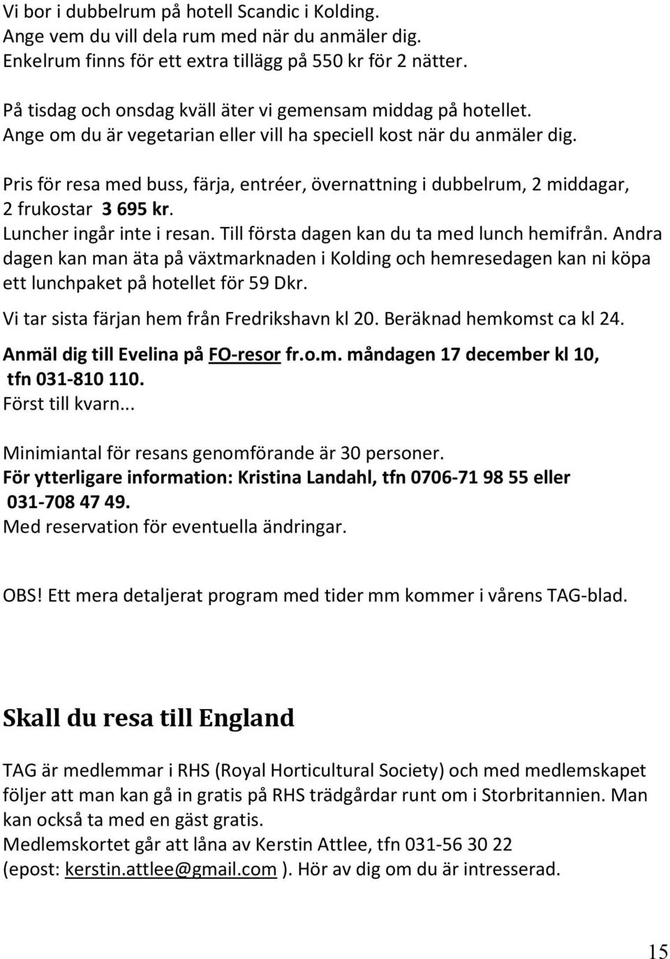 Pris för resa med buss, färja, entréer, övernattning i dubbelrum, 2 middagar, 2 frukostar 3 695 kr. Luncher ingår inte i resan. Till första dagen kan du ta med lunch hemifrån.