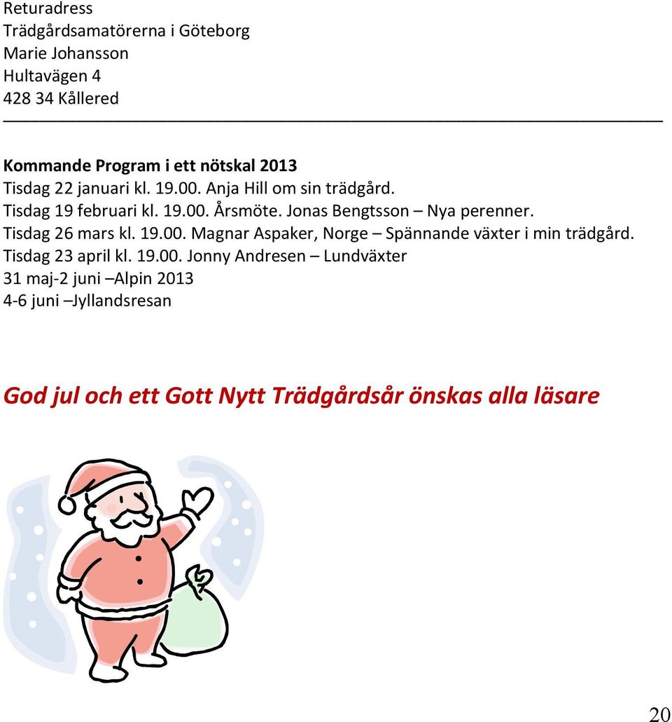 Jonas Bengtsson Nya perenner. Tisdag 26 mars kl. 19.00. Magnar Aspaker, Norge Spännande växter i min trädgård.
