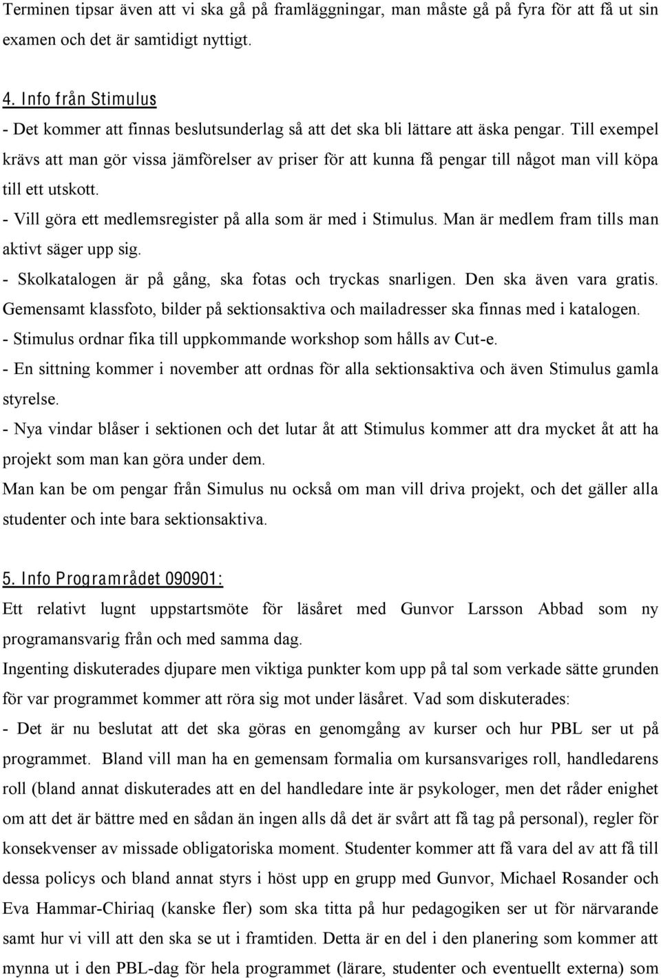 Till exempel krävs att man gör vissa jämförelser av priser för att kunna få pengar till något man vill köpa till ett utskott. - Vill göra ett medlemsregister på alla som är med i Stimulus.