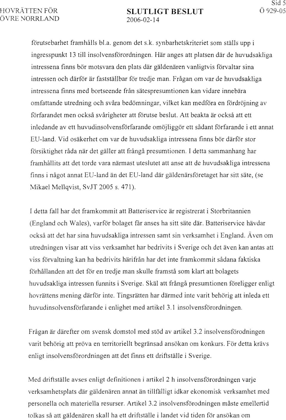 Frågan om var de hiivudsakliga intressena finns med bortseende från satespresun~tionen kan vidare innebära omfattande utredning och svåra bedömningar, vilket kan medföra en fördröjning av förfarandet