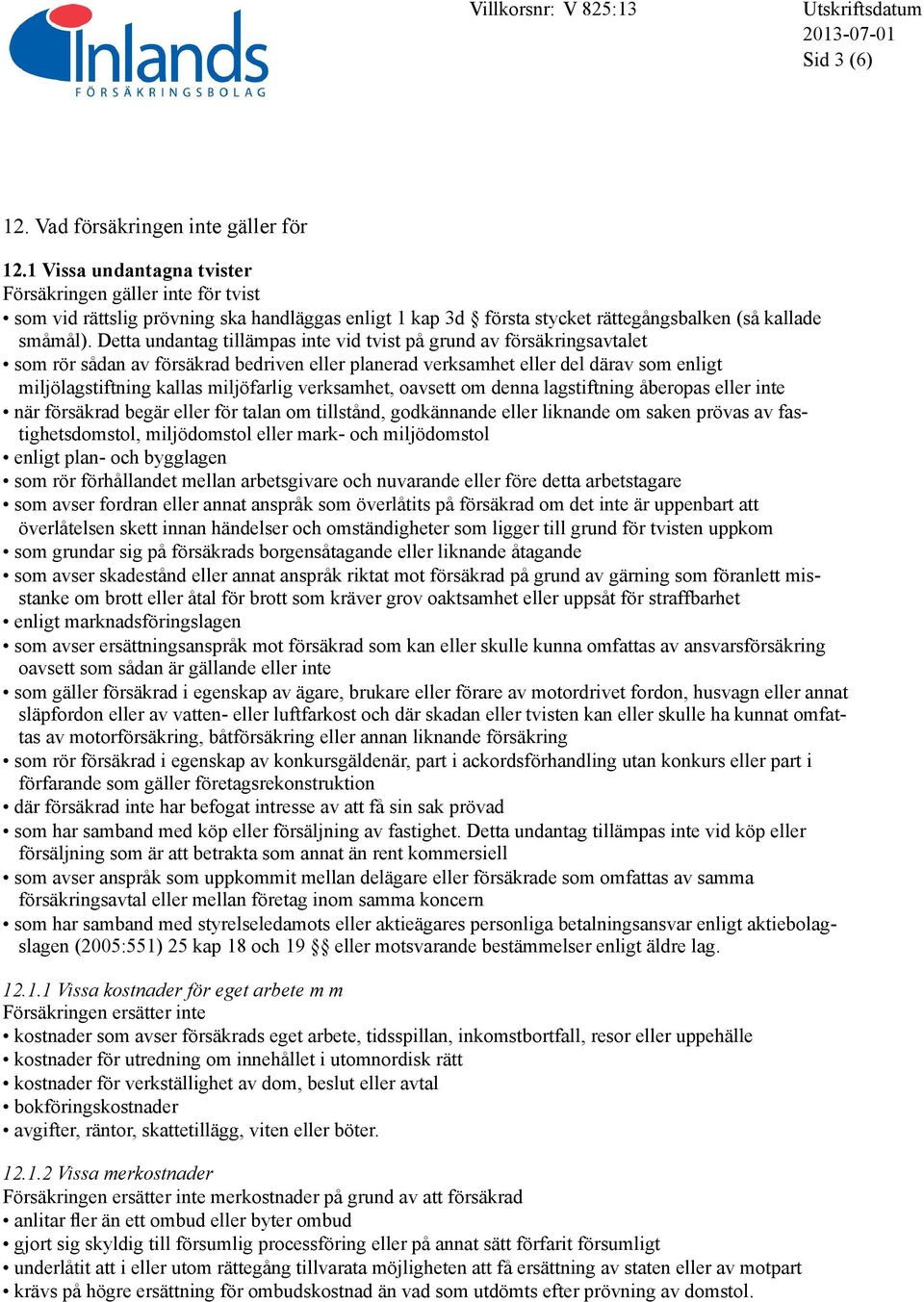 Detta undantag tillämpas inte vid tvist på grund av försäkringsavtalet som rör sådan av försäkrad bedriven eller planerad verksamhet eller del därav som enligt miljölagstiftning kallas miljöfarlig