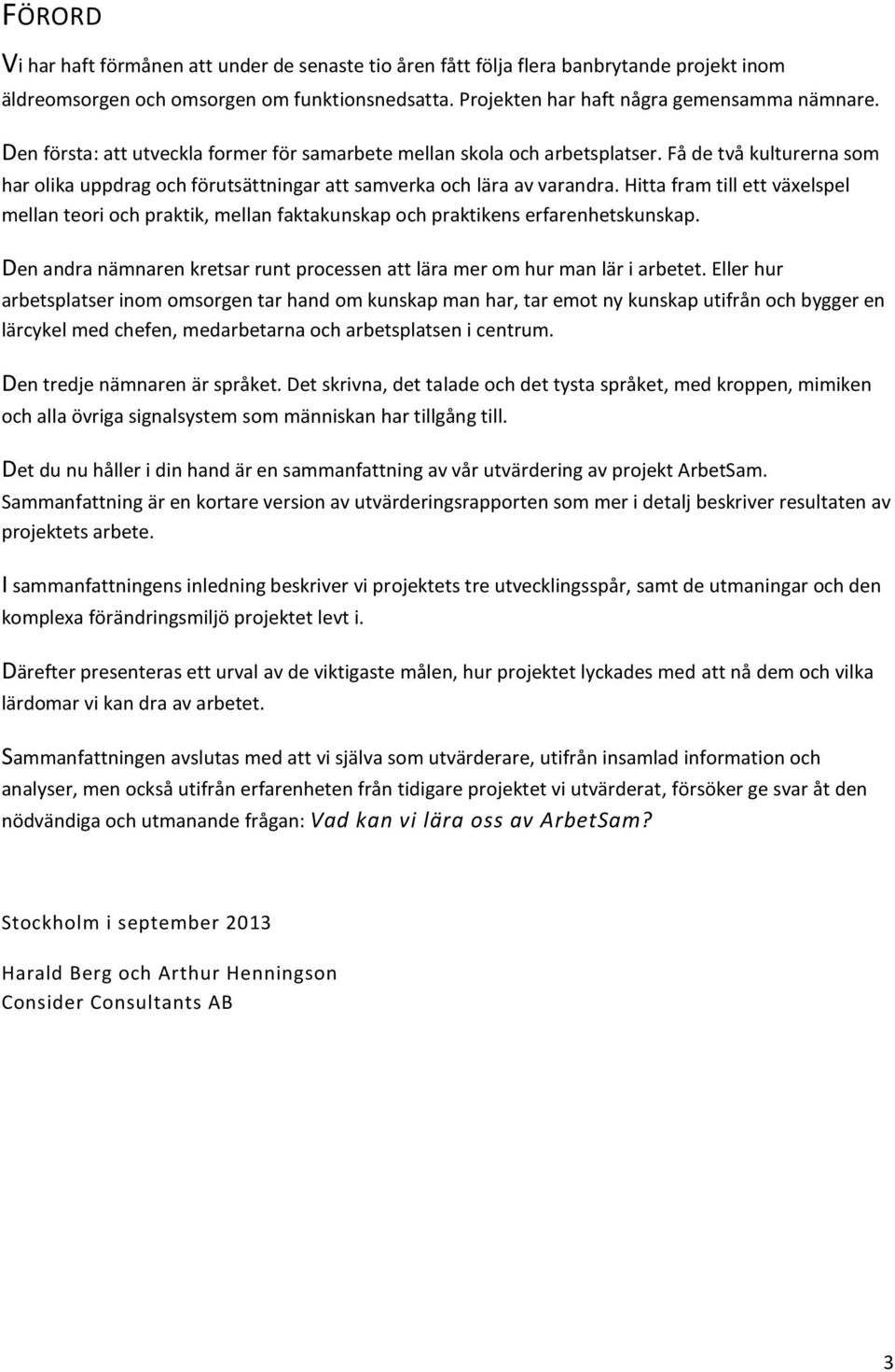 Hitta fram till ett växelspel mellan teori och praktik, mellan faktakunskap och praktikens erfarenhetskunskap. Den andra nämnaren kretsar runt processen att lära mer om hur man lär i arbetet.