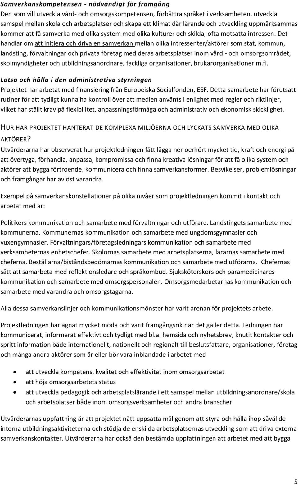 Det handlar om att initiera och driva en samverkan mellan olika intressenter/aktörer som stat, kommun, landsting, förvaltningar och privata företag med deras arbetsplatser inom vård - och