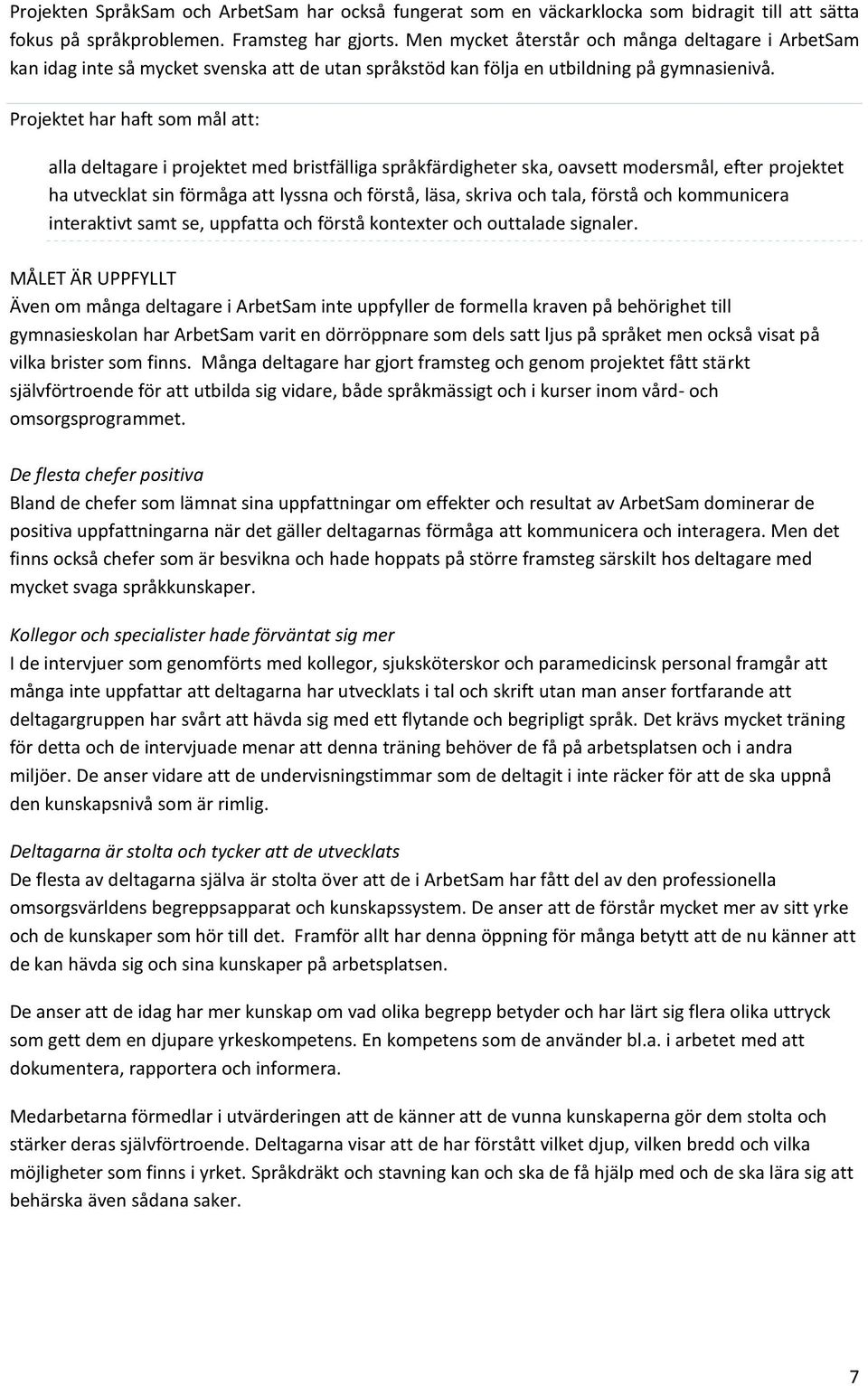 Projektet har haft som mål att: alla deltagare i projektet med bristfälliga språkfärdigheter ska, oavsett modersmål, efter projektet ha utvecklat sin förmåga att lyssna och förstå, läsa, skriva och