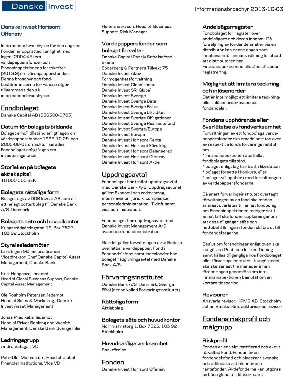 Fondbolaget Danske Capital AB (556308-0703) Datum för bolagets bildande Bolaget erhöll tillstånd enligt lagen om värdepappersfonder 1996-10-29 och 2005-06-01 omauktoriserades Fondbolaget enligt lagen