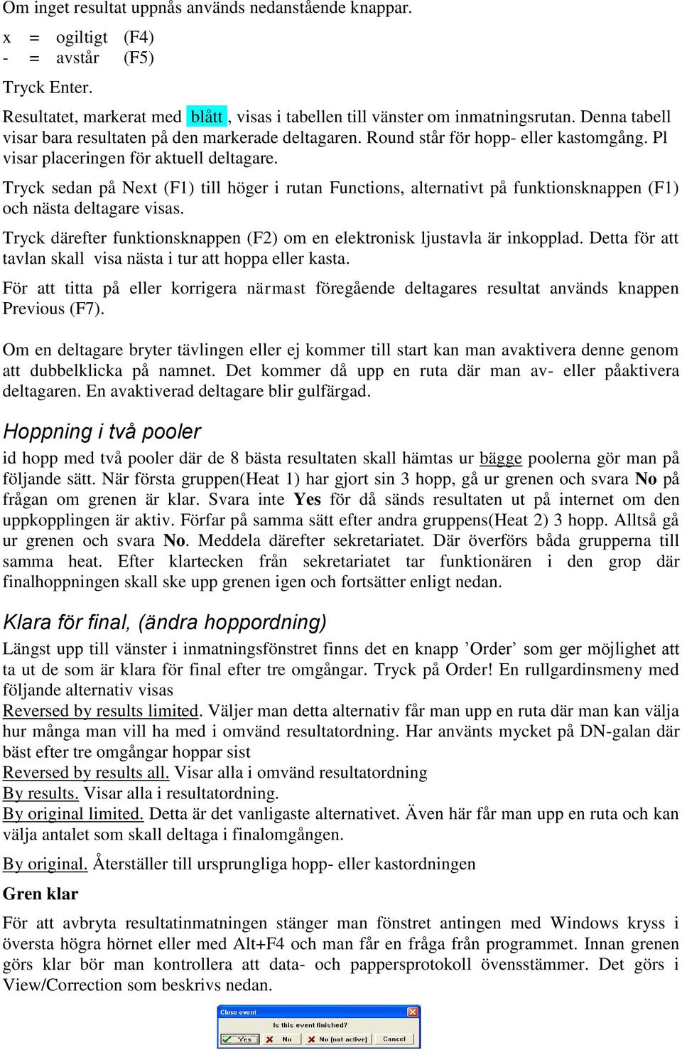 Tryck sedan på Next (F1) till höger i rutan Functions, alternativt på funktionsknappen (F1) och nästa deltagare visas. Tryck därefter funktionsknappen (F2) om en elektronisk ljustavla är inkopplad.