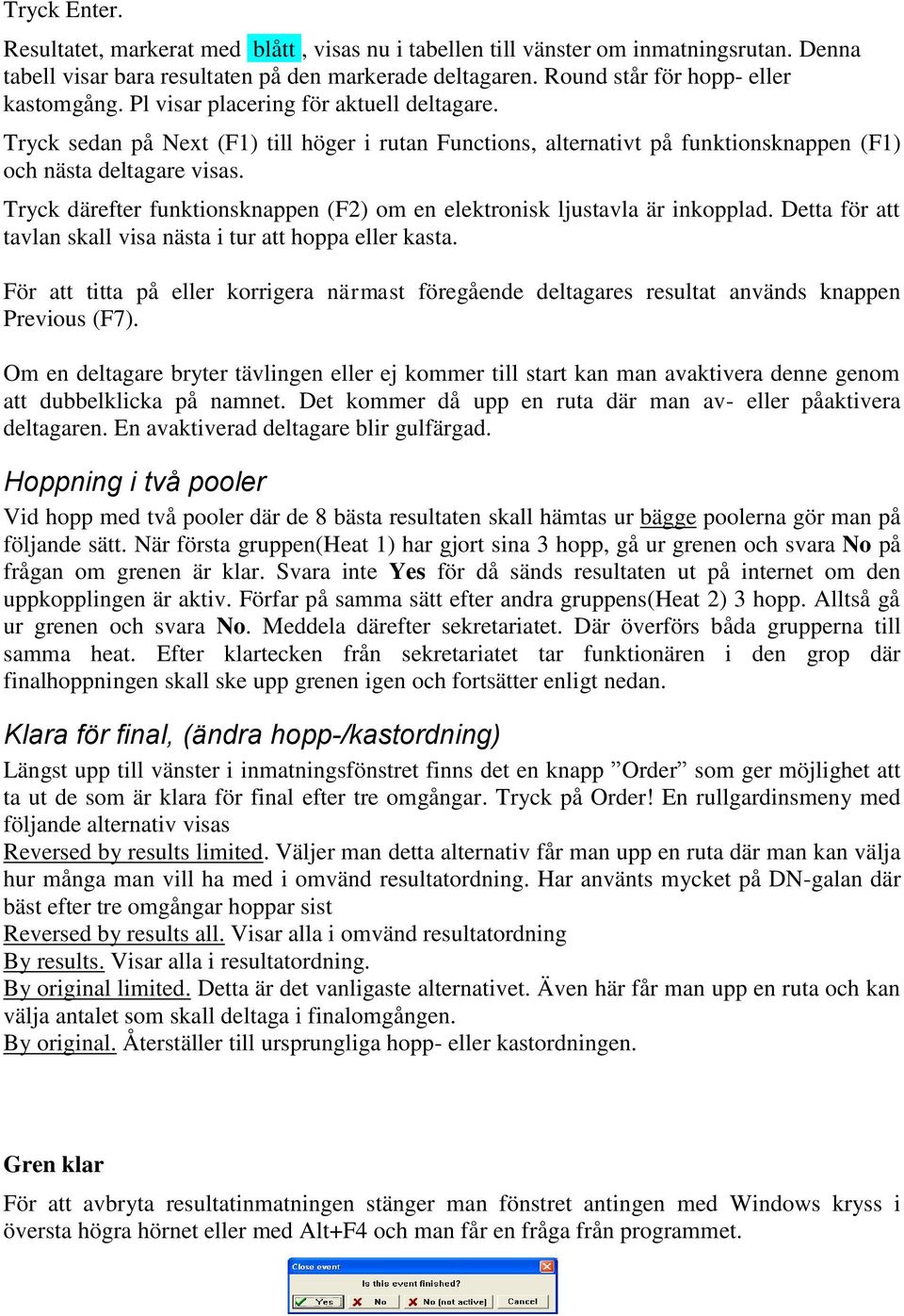 Tryck därefter funktionsknappen (F2) om en elektronisk ljustavla är inkopplad. Detta för att tavlan skall visa nästa i tur att hoppa eller kasta.