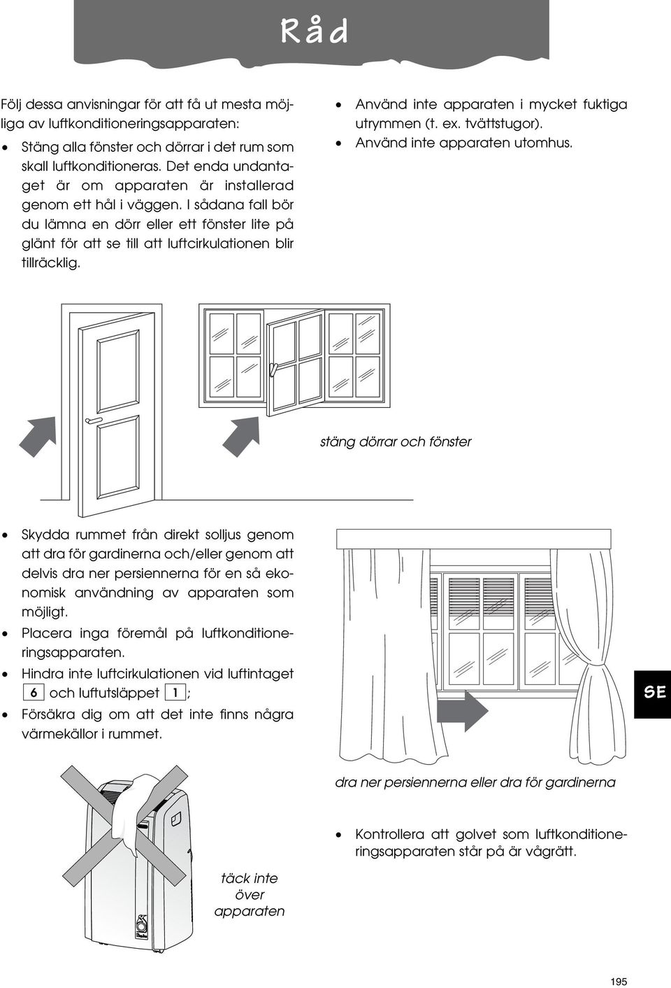 Använd inte apparaten i mycket fuktiga utrymmen (t. ex. tvättstugor). Använd inte apparaten utomhus.