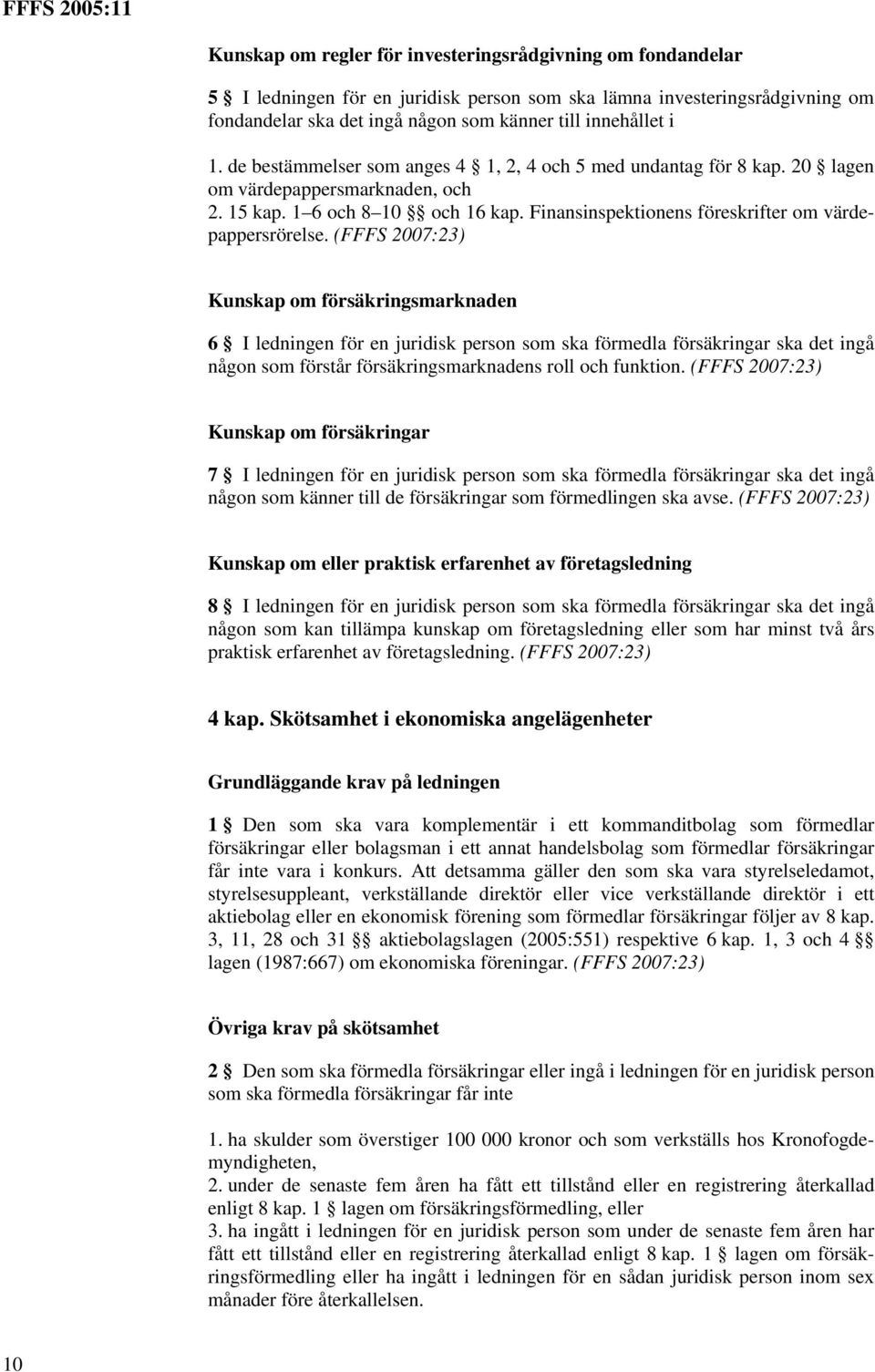 (FFFS 2007:23) Kunskap om försäkringsmarknaden 6 I ledningen för en juridisk person som ska förmedla försäkringar ska det ingå någon som förstår försäkringsmarknadens roll och funktion.