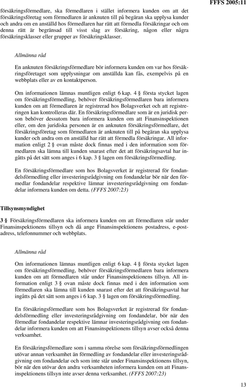 FFFS 2005:11 En anknuten försäkringsförmedlare bör informera kunden om var hos försäkringsföretaget som upplysningar om anställda kan fås, exempelvis på en webbplats eller av en kontaktperson.