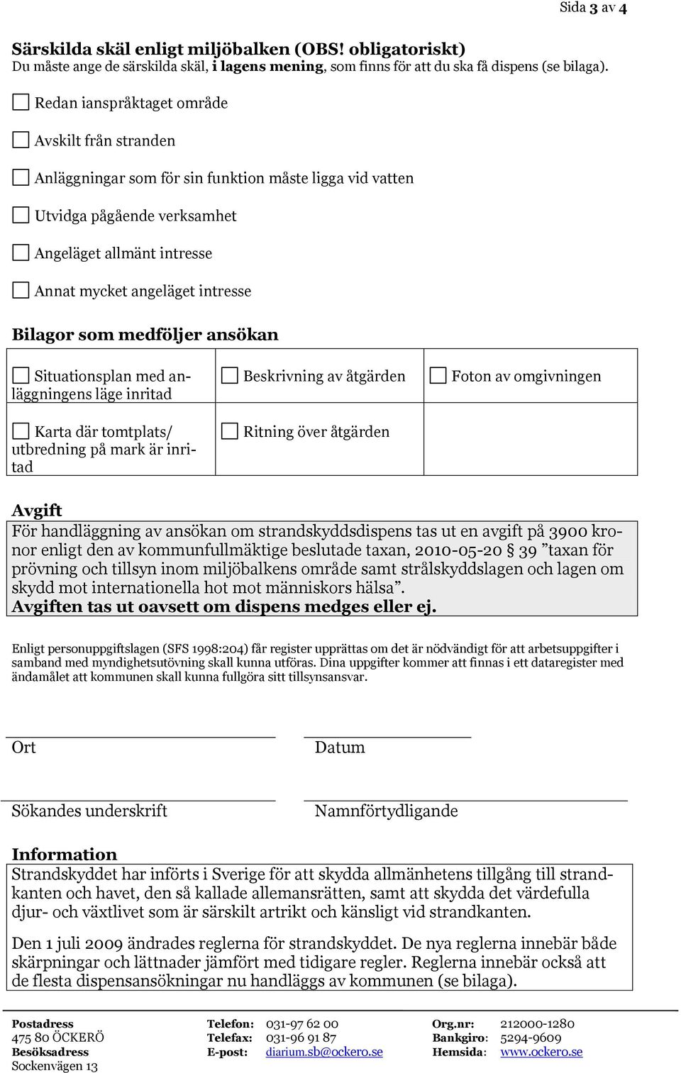 Bilagor som medföljer ansökan Situationsplan med anläggningens läge inritad Karta där tomtplats/ utbredning på mark är inritad Beskrivning av åtgärden Ritning över åtgärden Foton av omgivningen